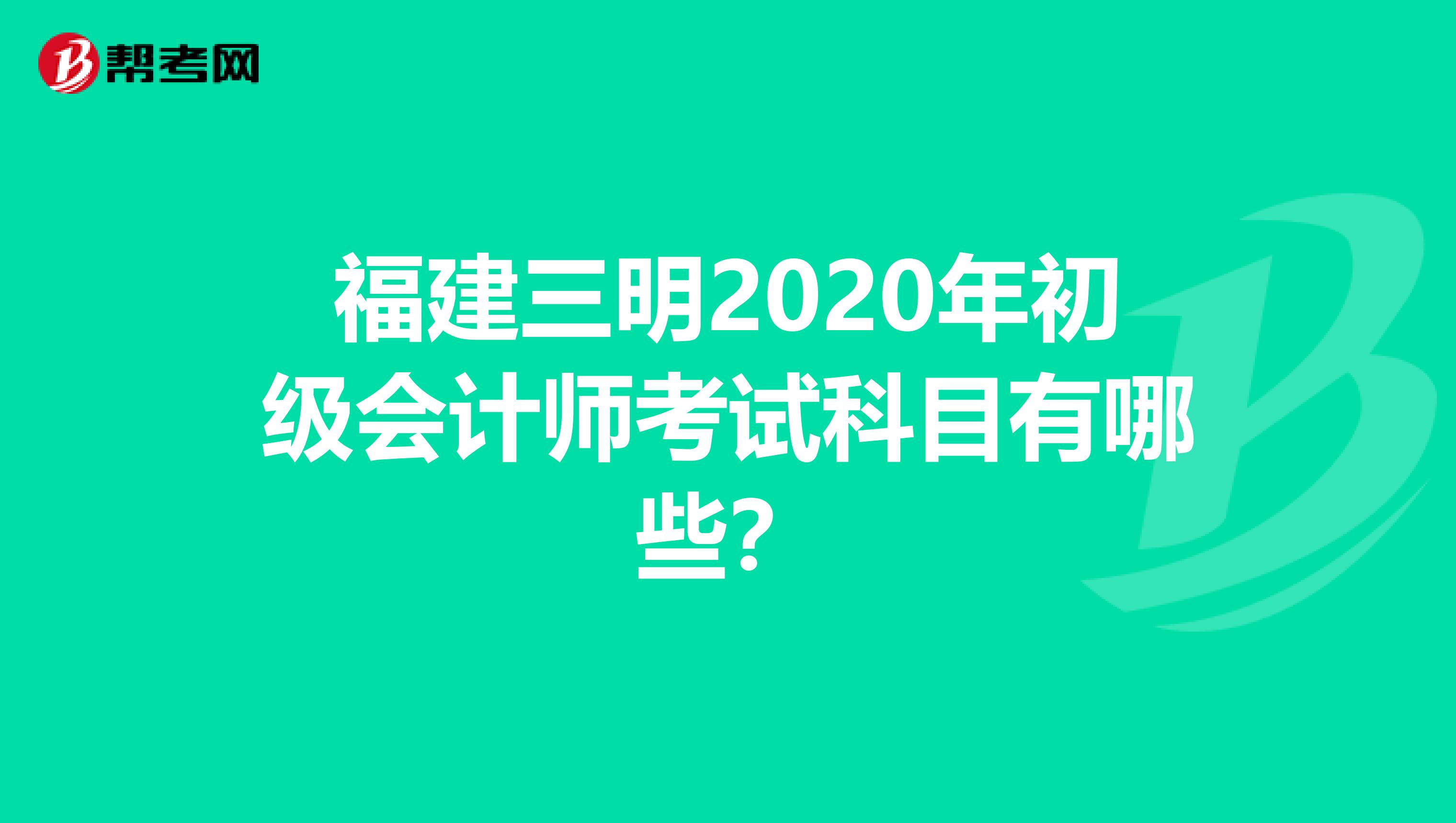 福建三明2020年初级会计师考试科目有哪些？