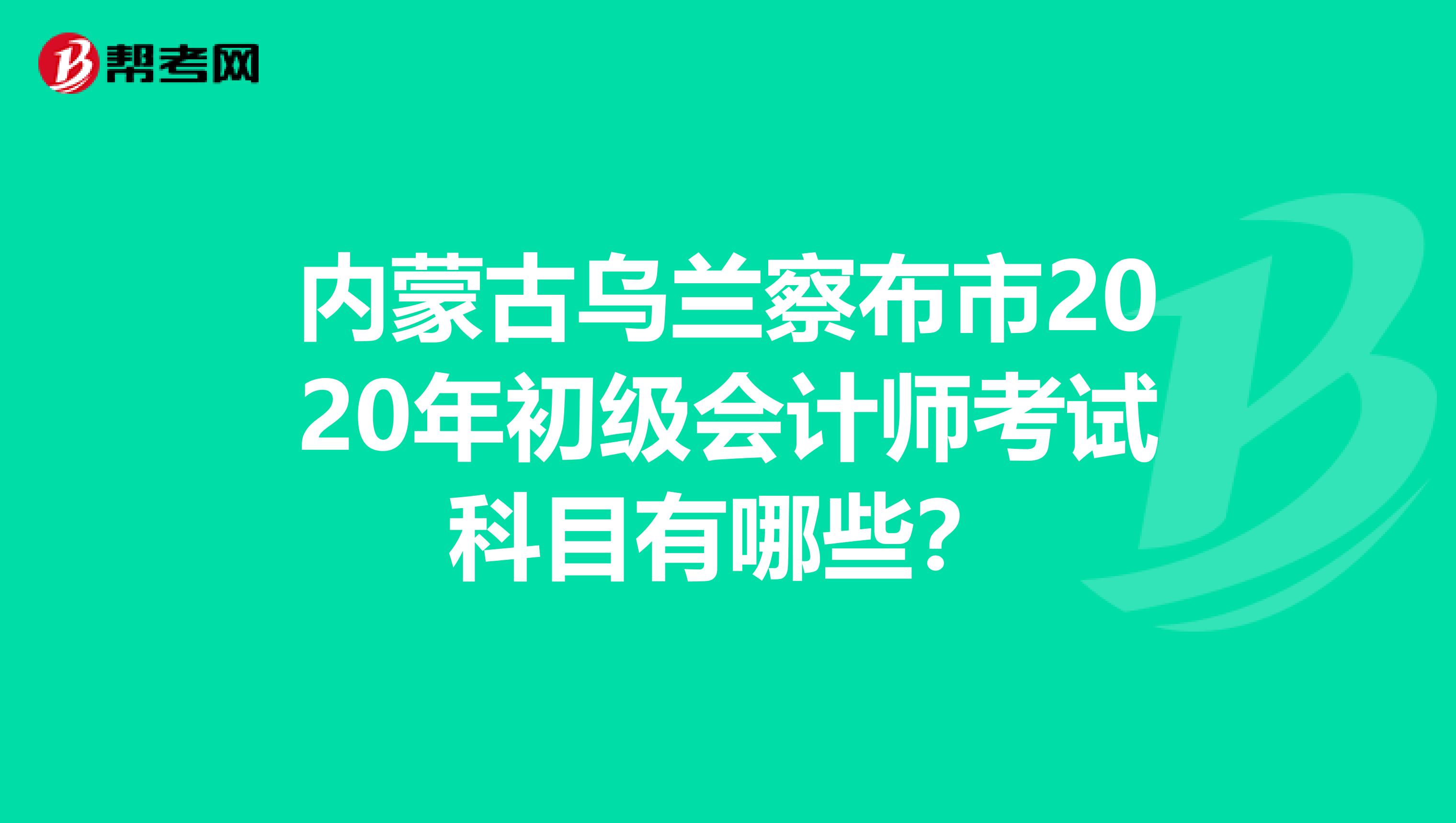 内蒙古乌兰察布市2020年初级会计师考试科目有哪些？