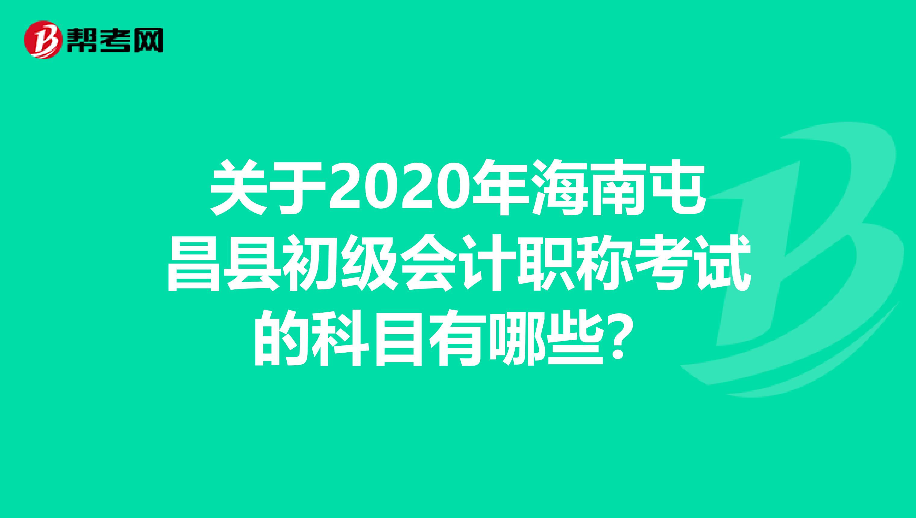 关于2020年海南屯昌县初级会计职称考试的科目有哪些？