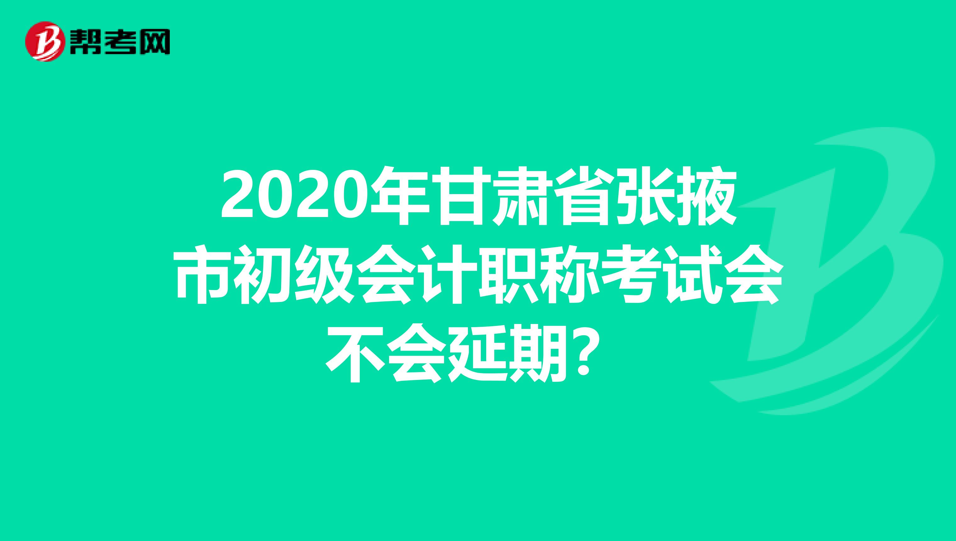 2020年甘肃省张掖市初级会计职称考试会不会延期？