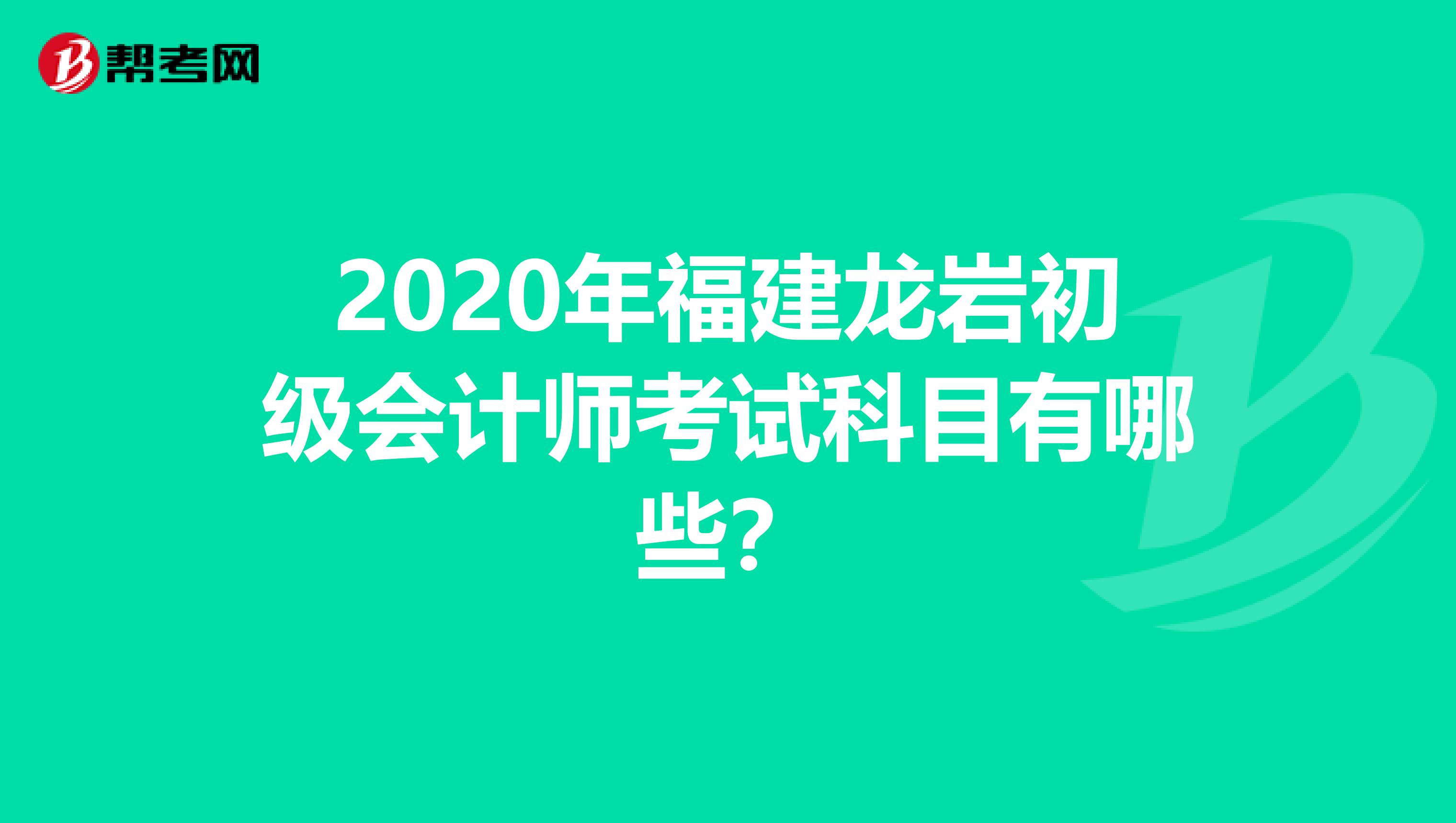 2020年福建龙岩初级会计师考试科目有哪些？