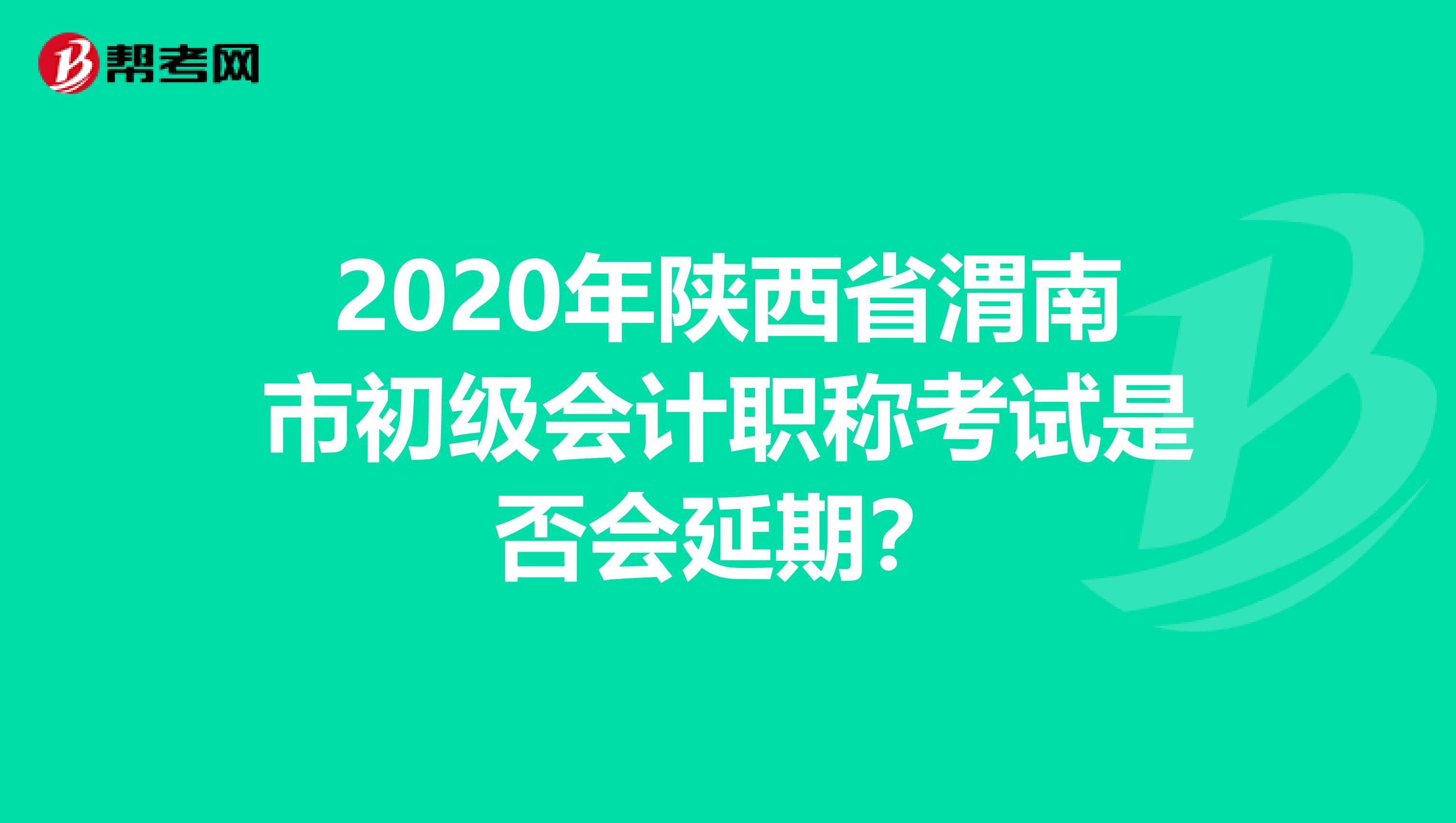 2020年陕西省渭南市初级会计职称考试是否会延期？