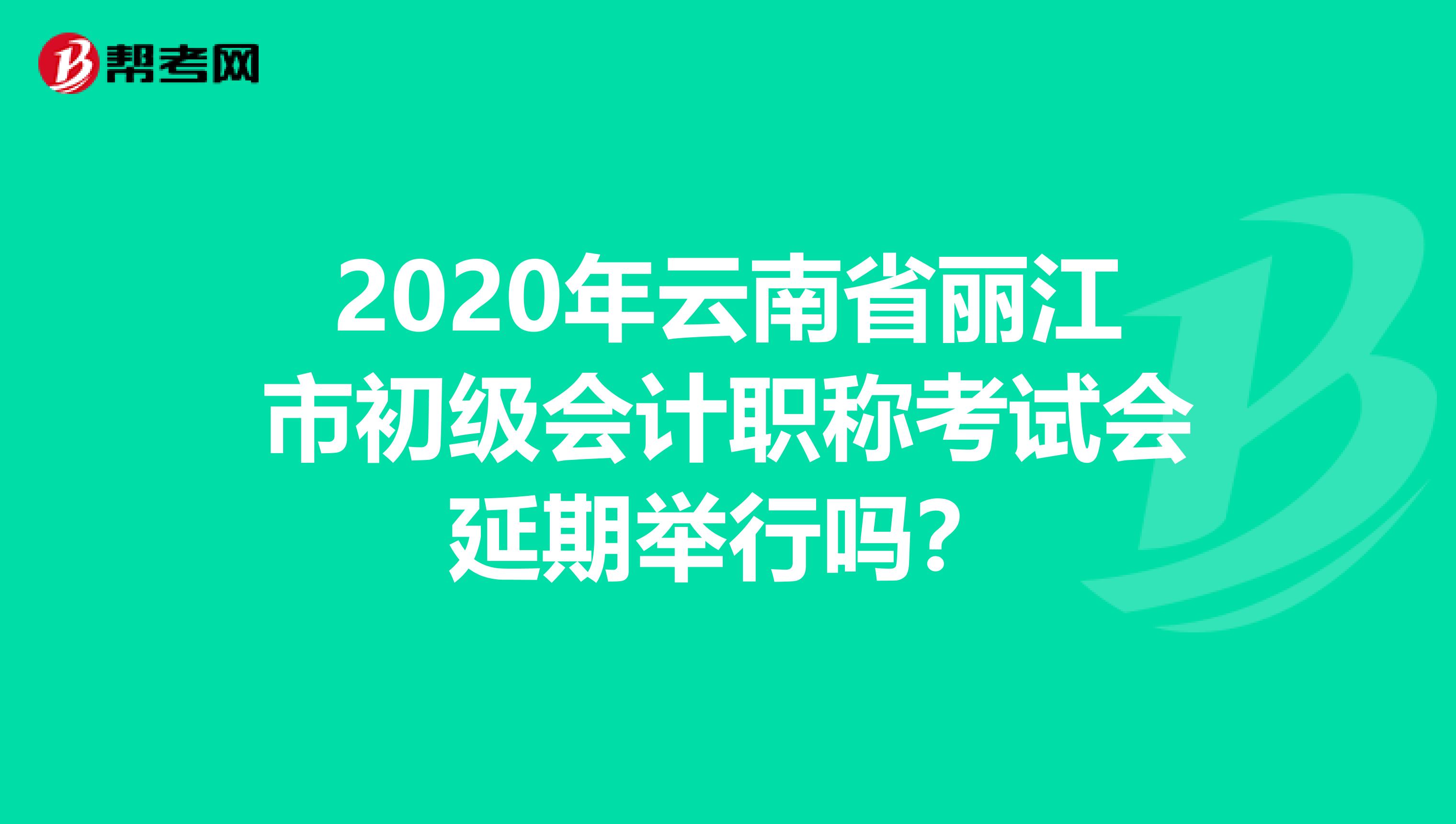 2020年云南省丽江市初级会计职称考试会延期举行吗？