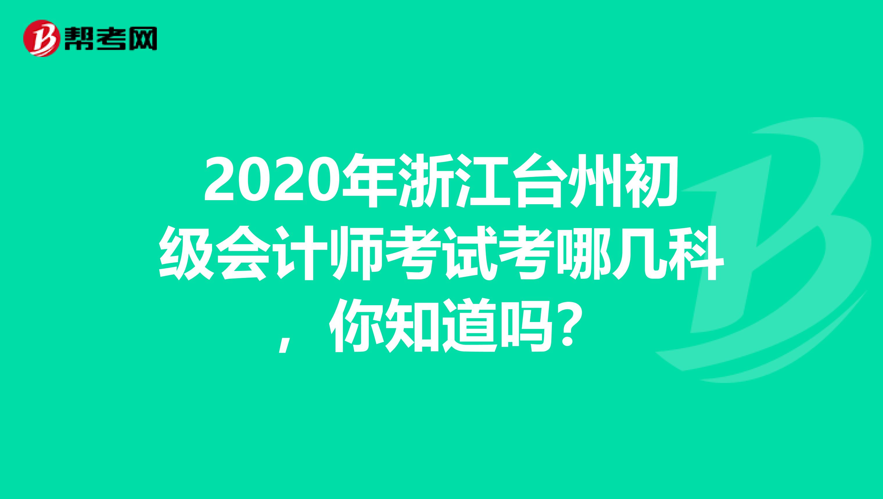 2020年浙江台州初级会计师考试考哪几科，你知道吗？
