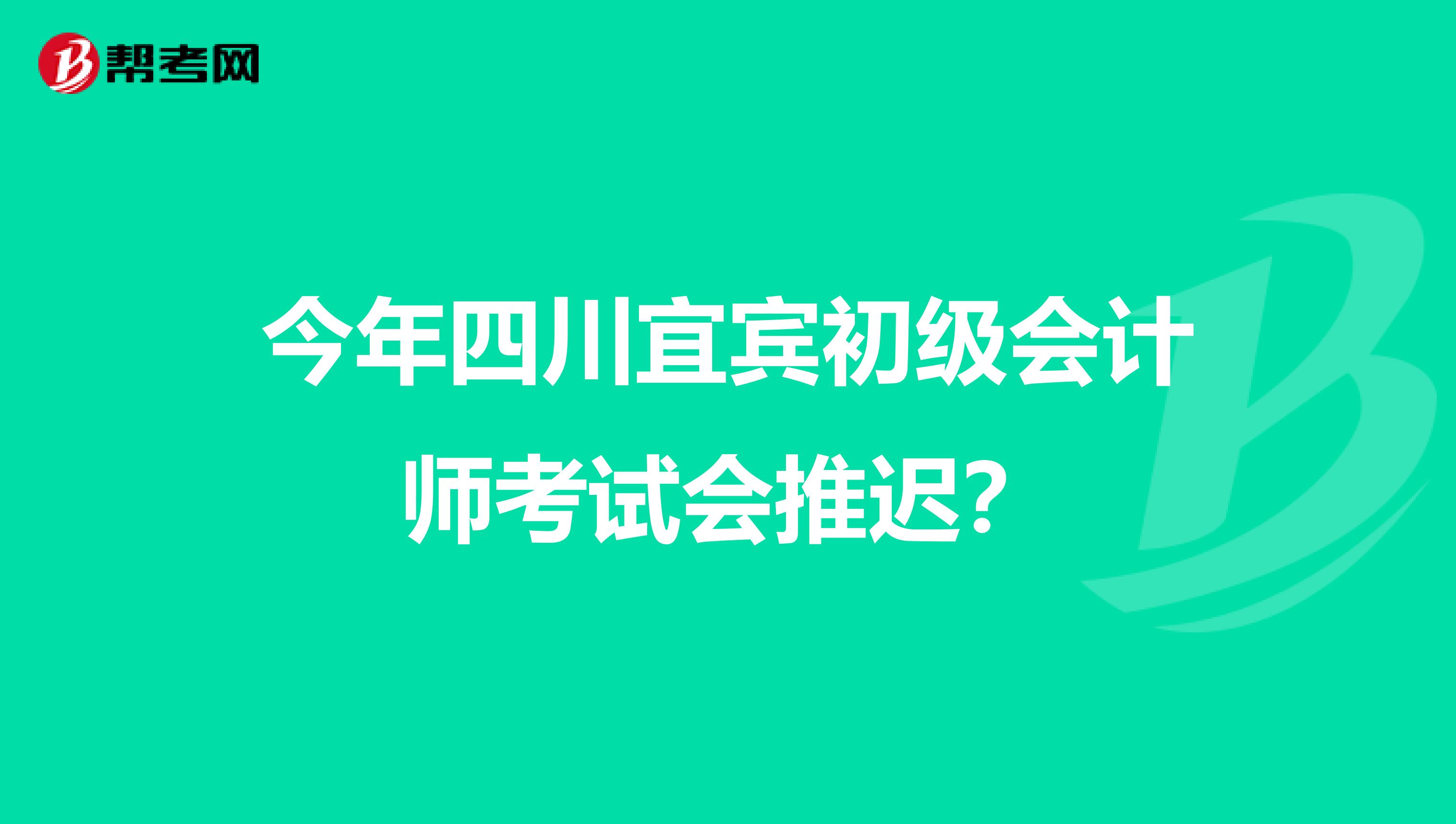 今年四川宜宾初级会计师考试会推迟？