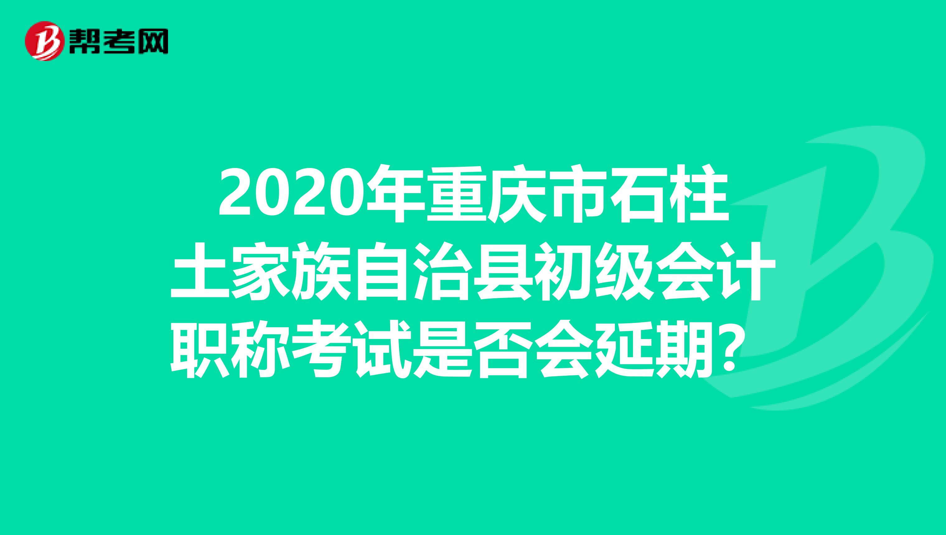 2020年重庆市石柱土家族自治县初级会计职称考试是否会延期？
