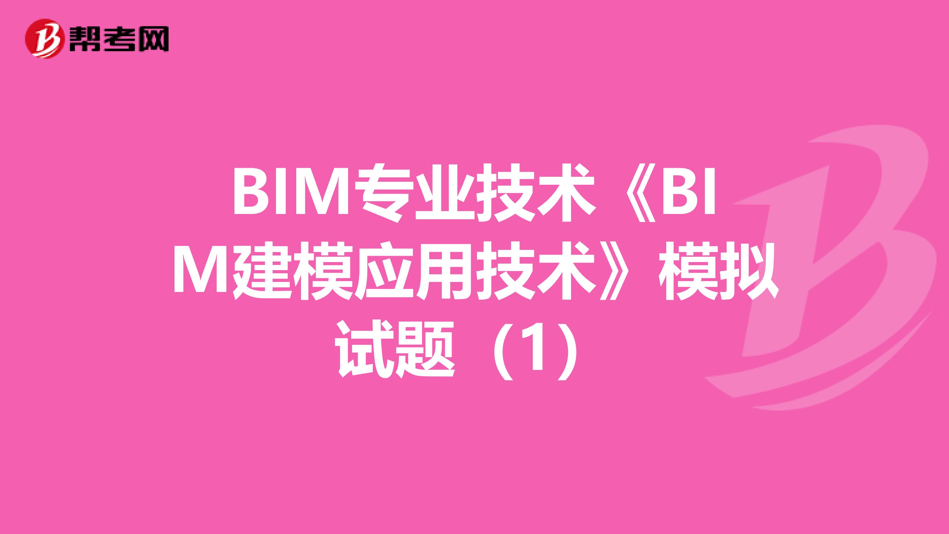 BIM專業技術《BIM建模應用技術》模擬試題（1）