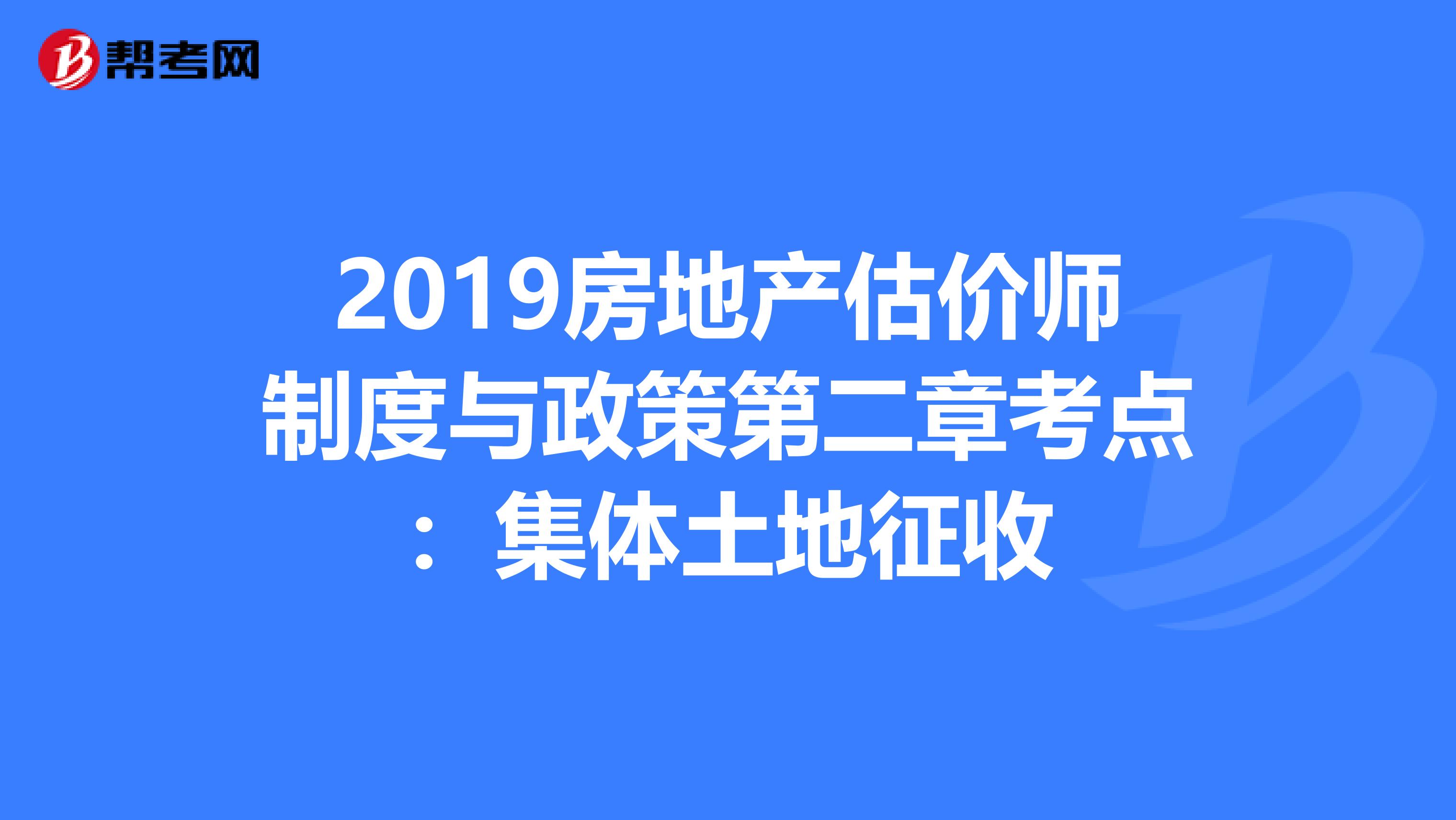 2019房地产估价师制度与政策第二章考点：集体土地征收