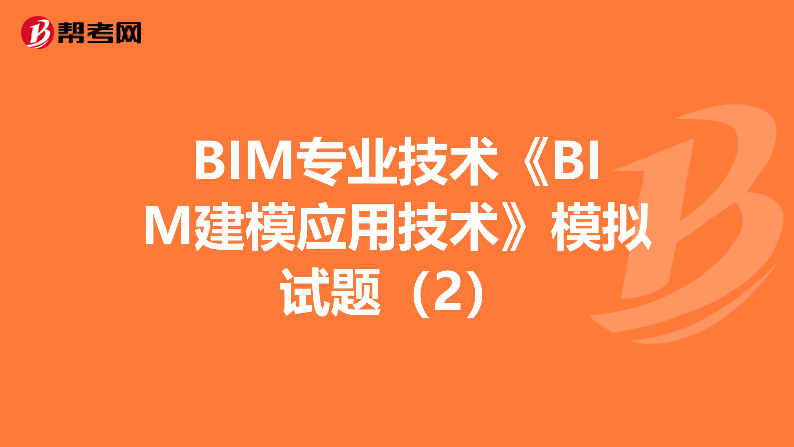 BIM專業技術《BIM建模應用技術》模擬試題（2）