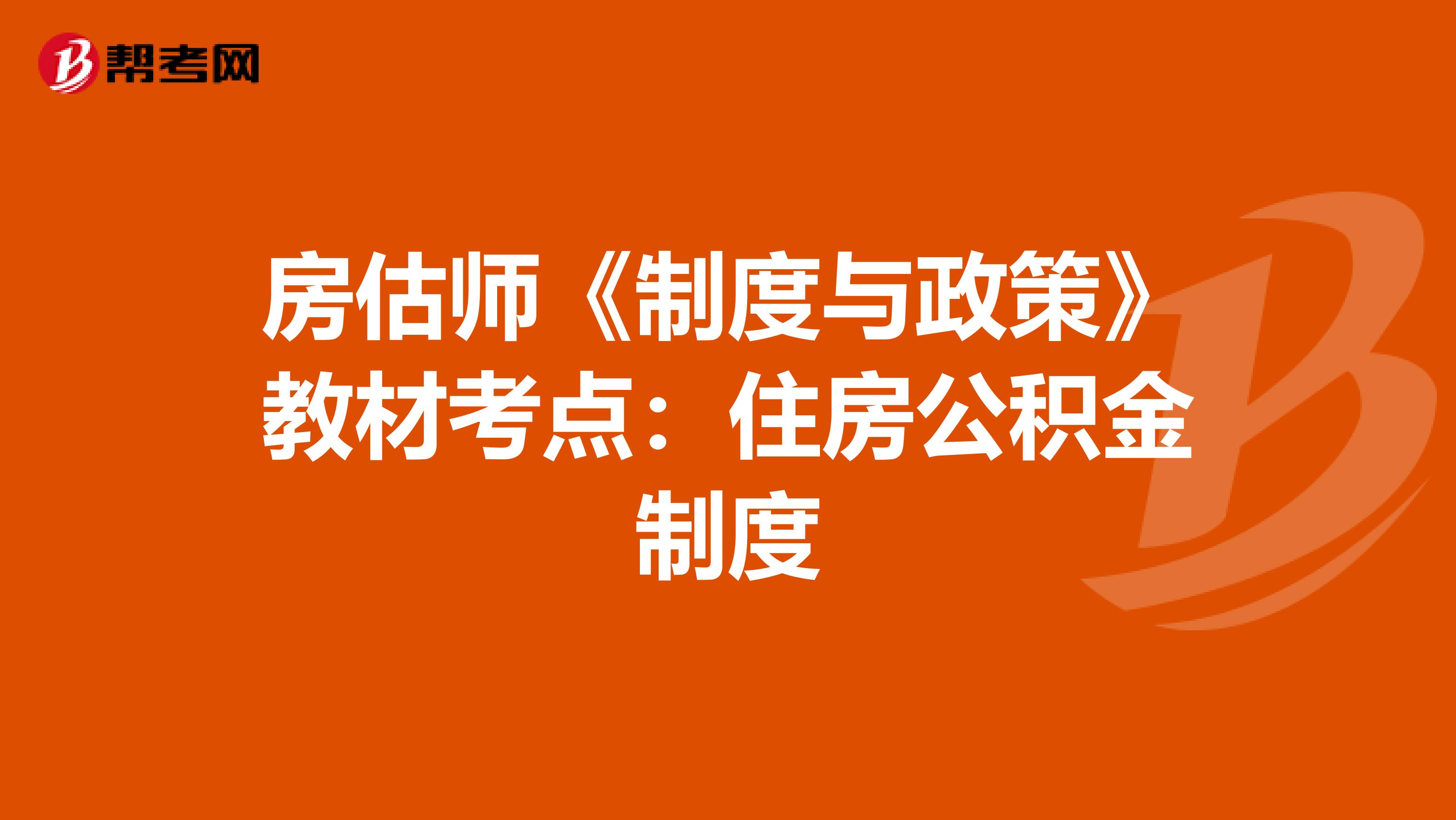 房估师《制度与政策》教材考点：住房公积金制度