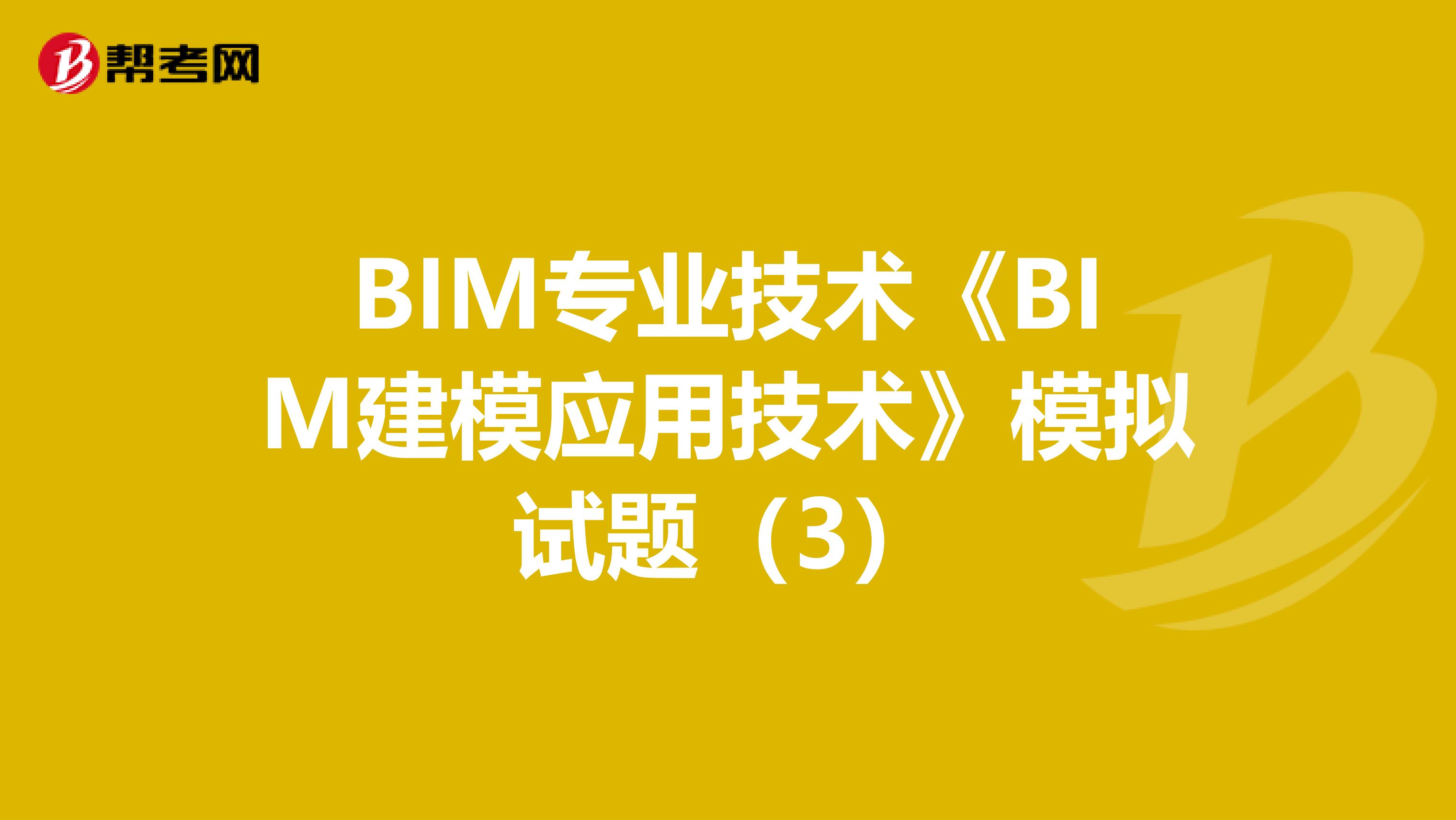BIM專業技術《BIM建模應用技術》模擬試題（3）