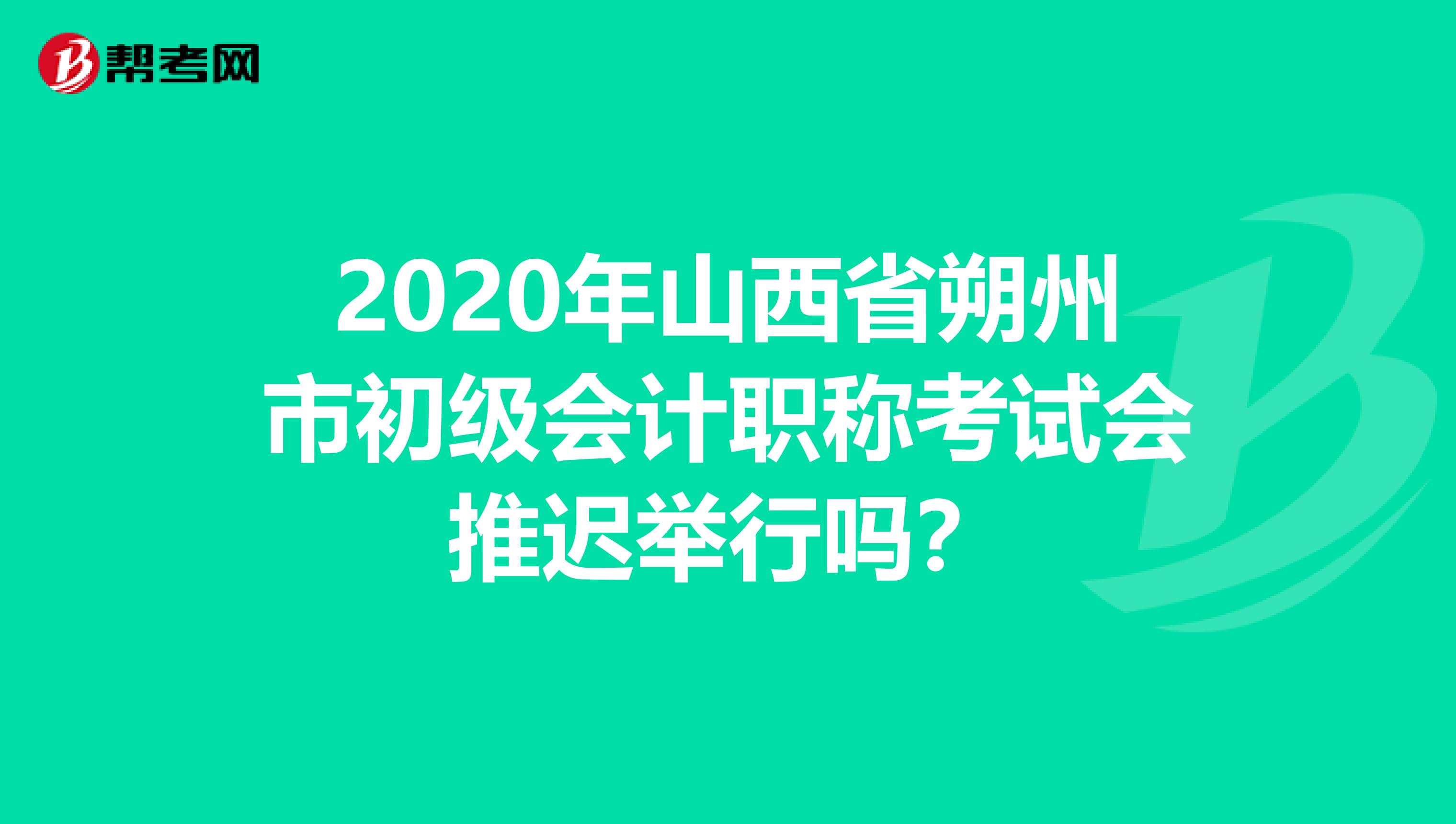 2020年山西省朔州市初级会计职称考试会推迟举行吗？