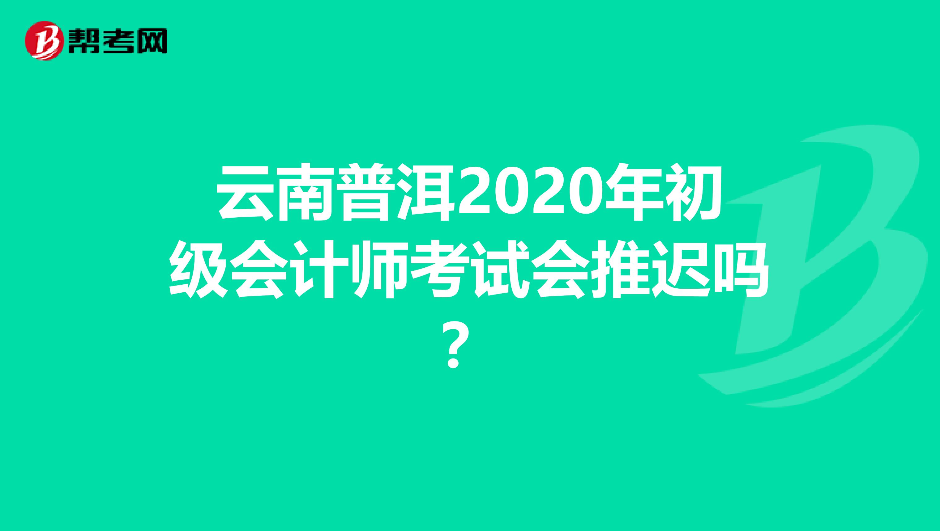 云南普洱2020年初级会计师考试会推迟吗？