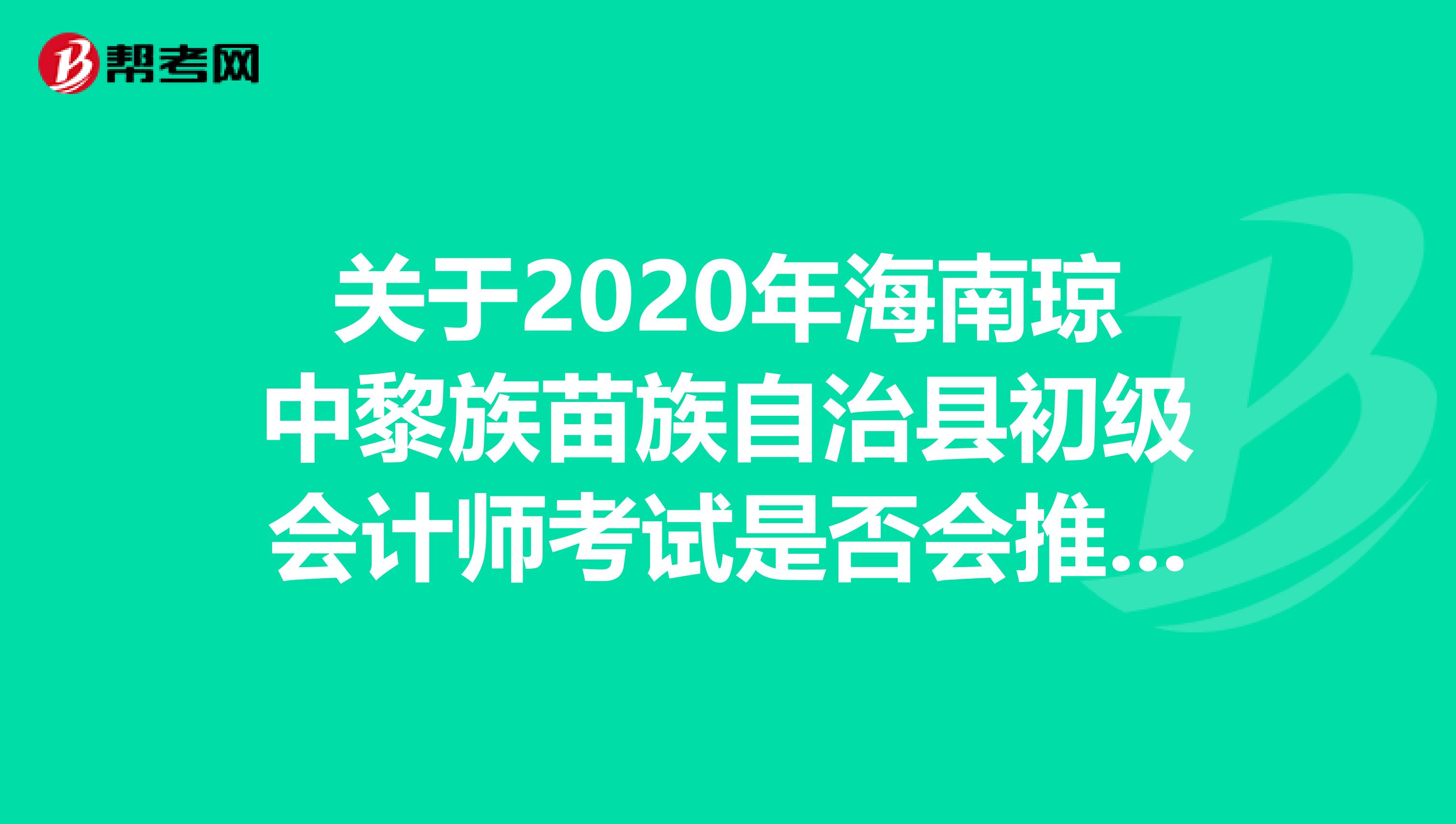关于2020年海南琼中黎族苗族自治县初级会计师考试是否会推迟？