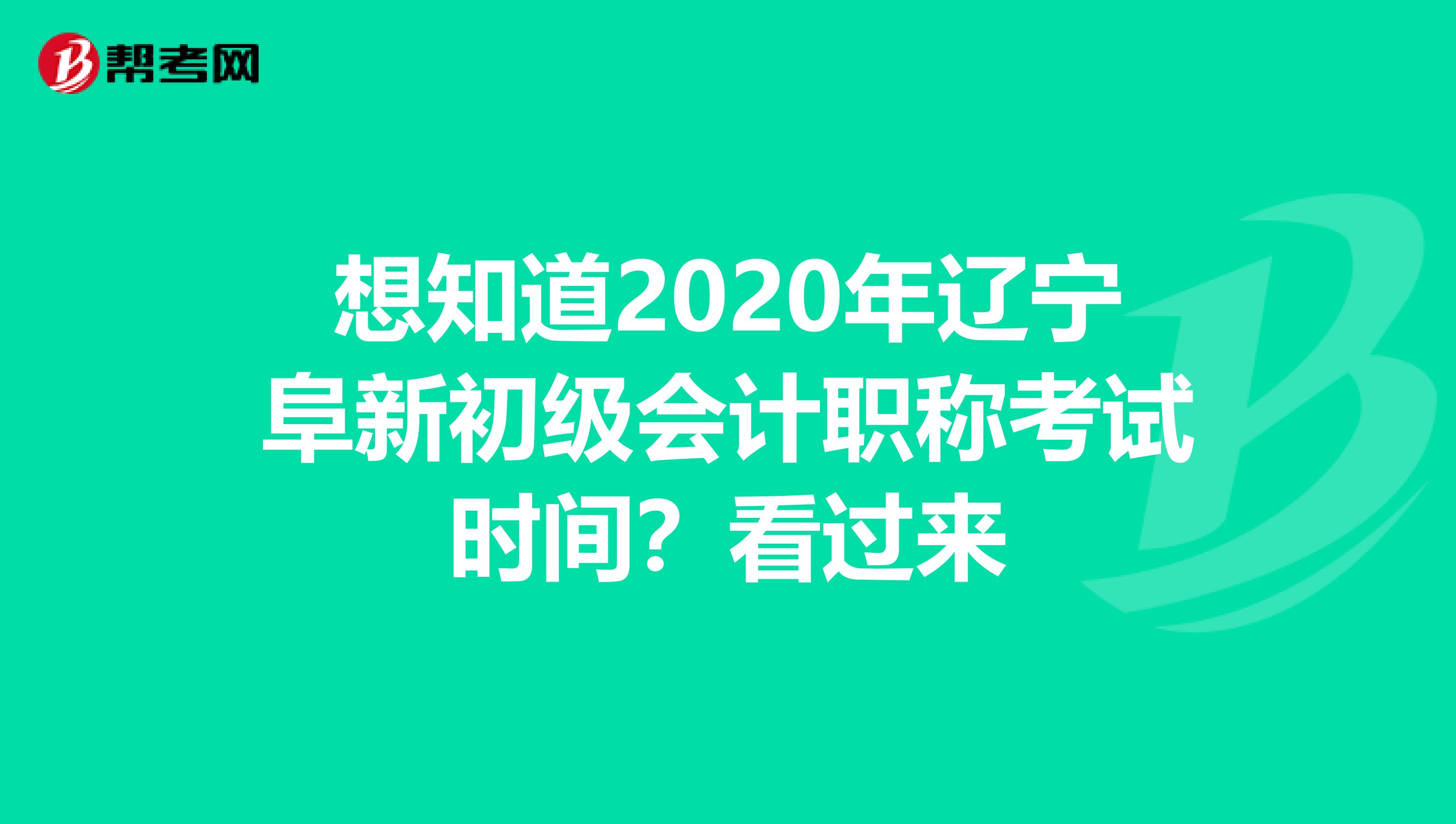 想知道2020年辽宁阜新初级会计职称考试时间？看过来