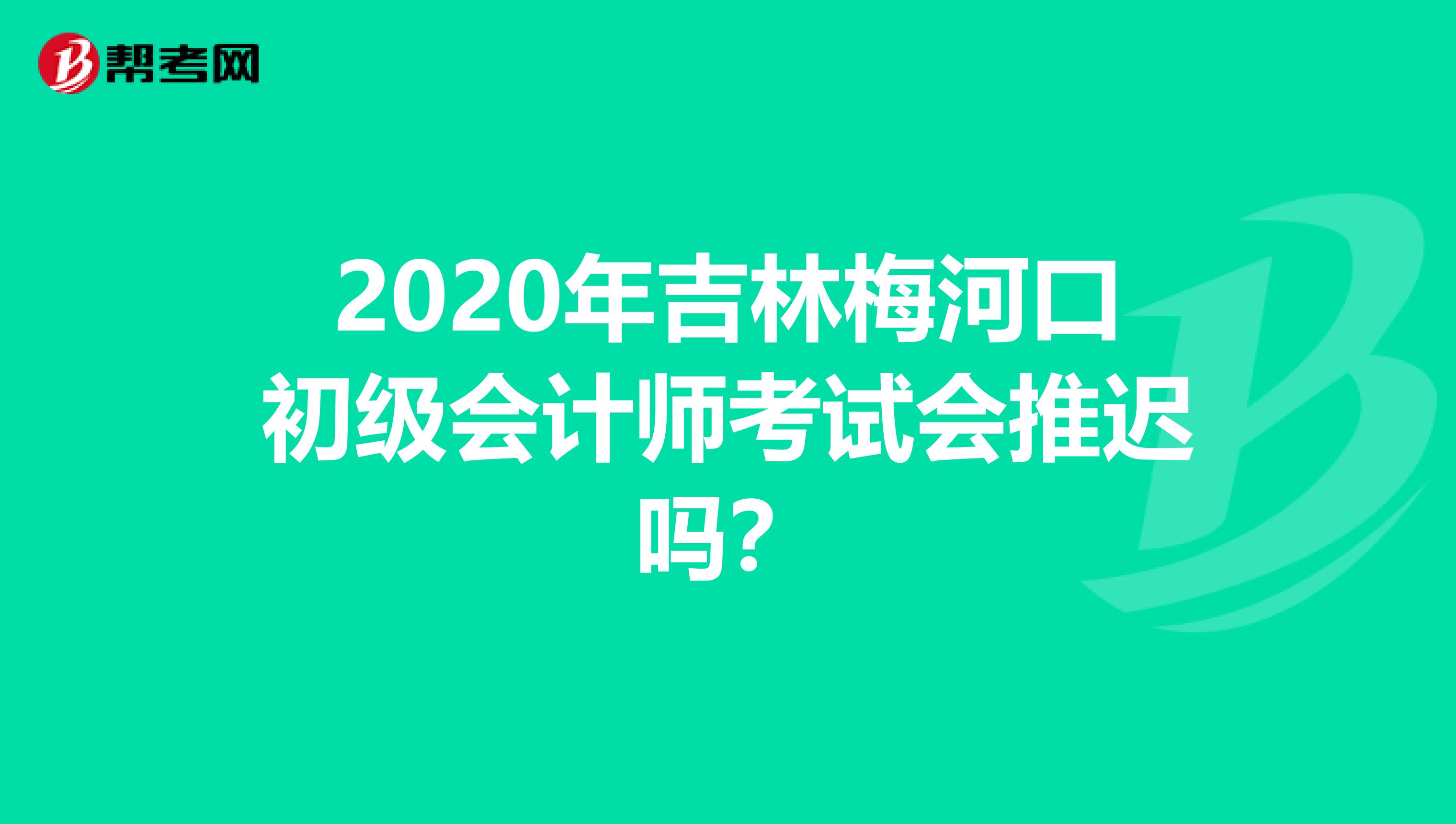 2020年吉林梅河口初级会计师考试会推迟吗？