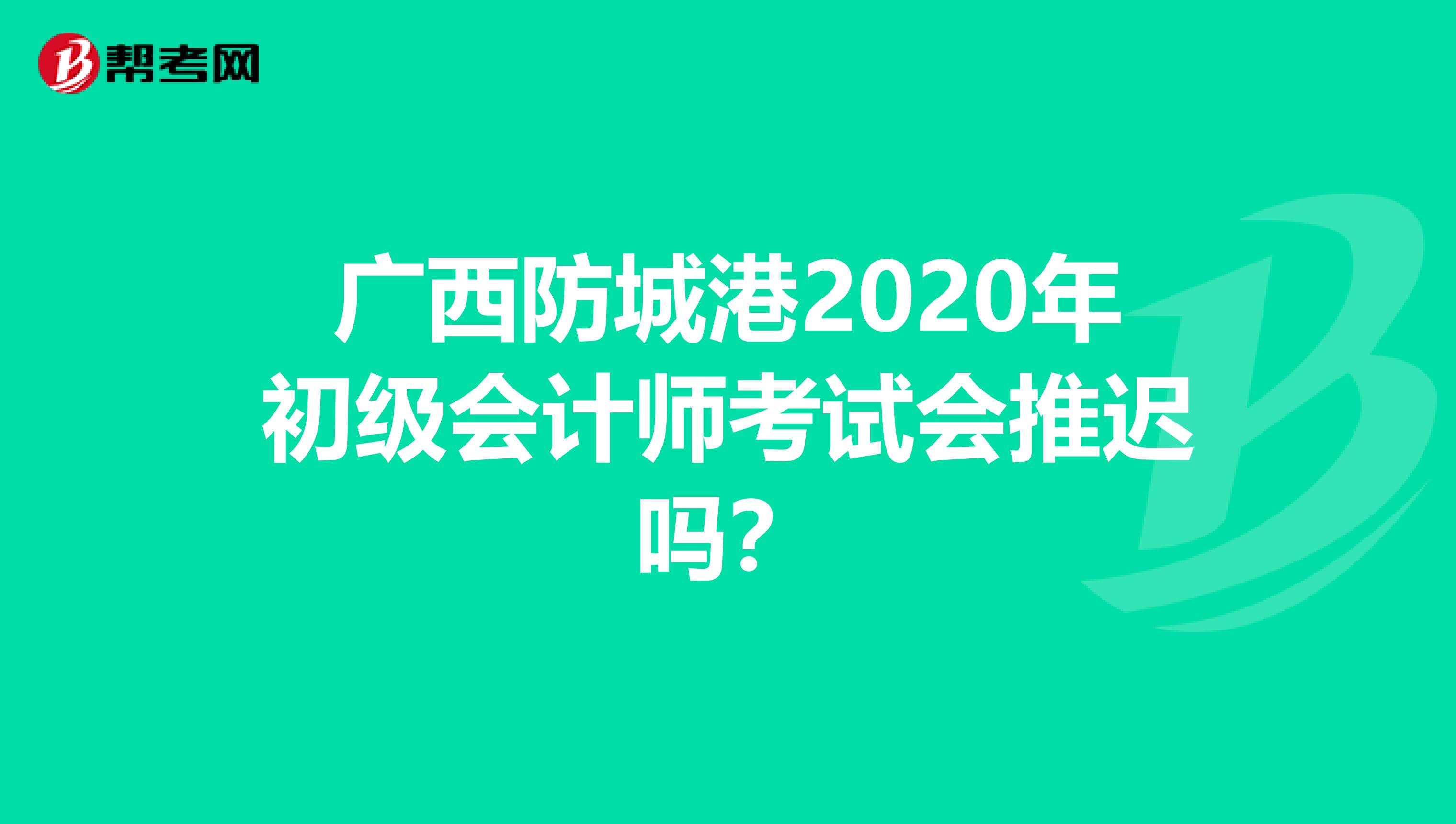 广西防城港2020年初级会计师考试会推迟吗？