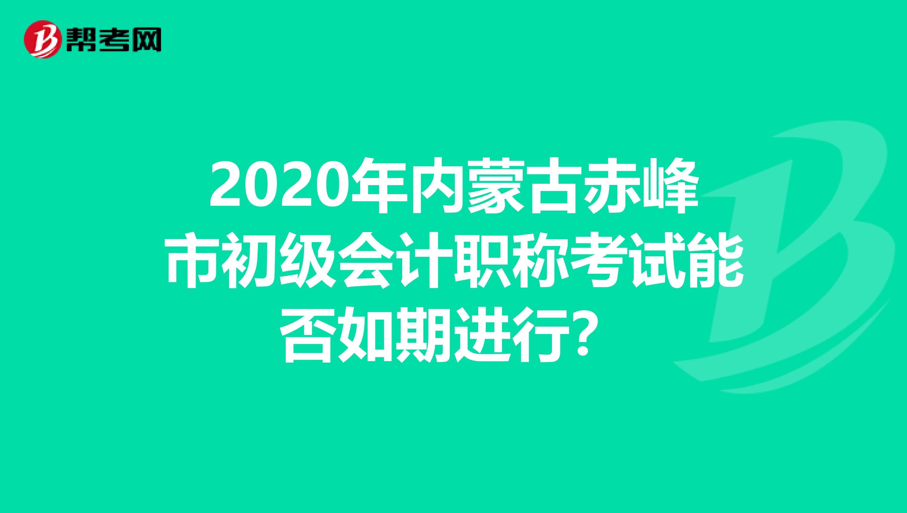 2020年内蒙古赤峰市初级会计职称考试能否如期进行？