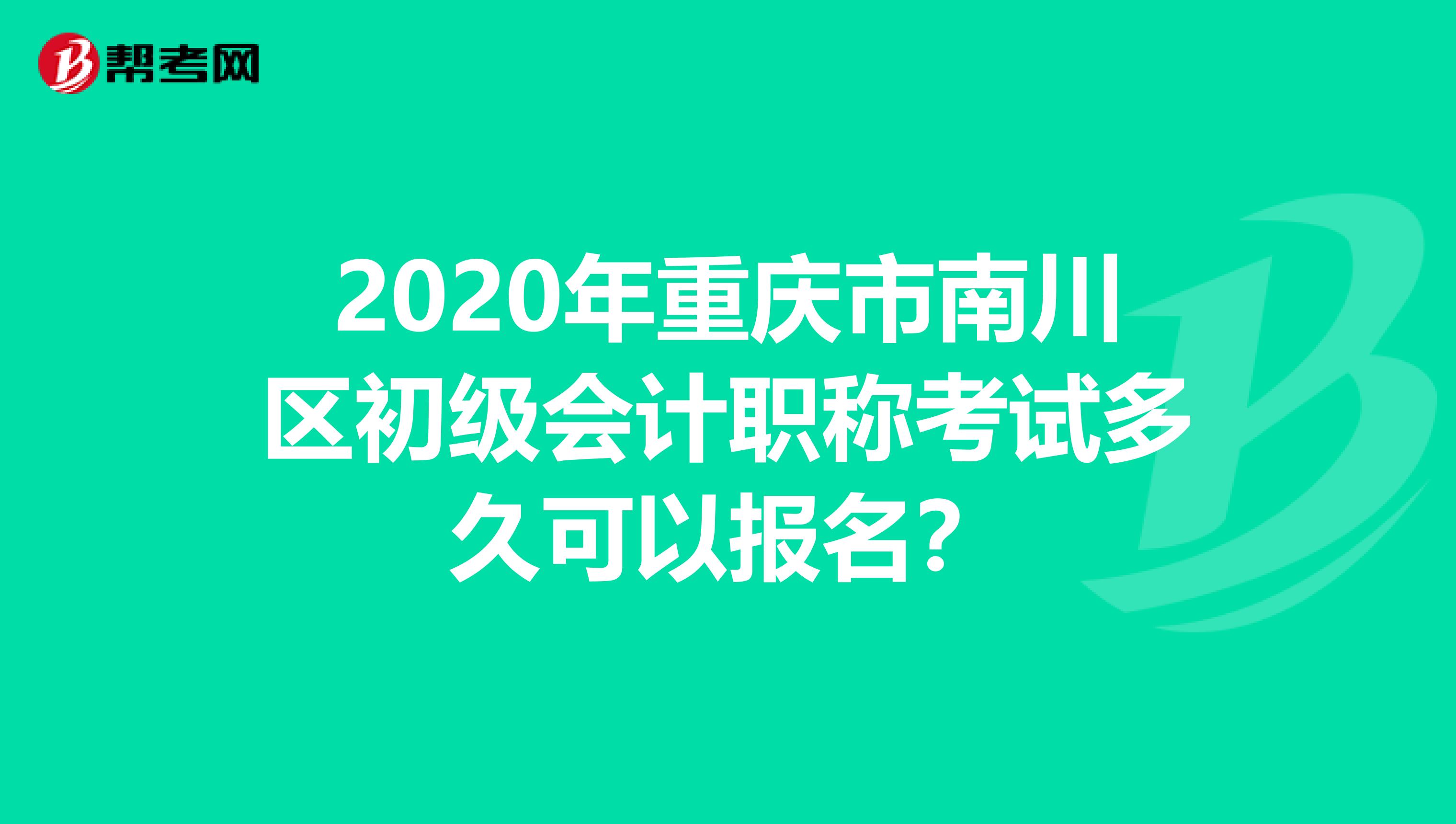 2020年重慶市南川區(qū)初級會計職稱考試多久可以報名？