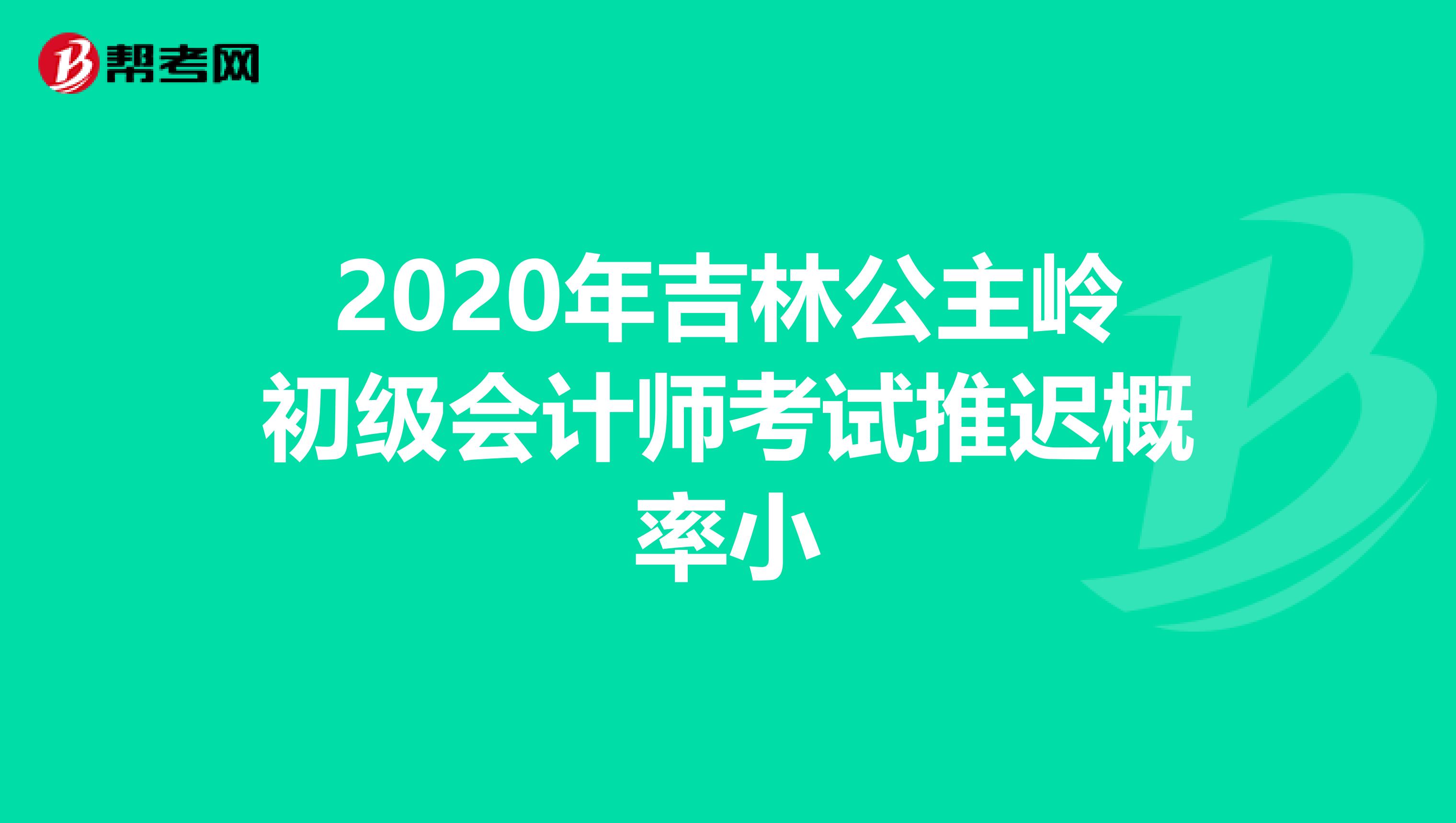 2020年吉林公主岭初级会计师考试推迟概率小