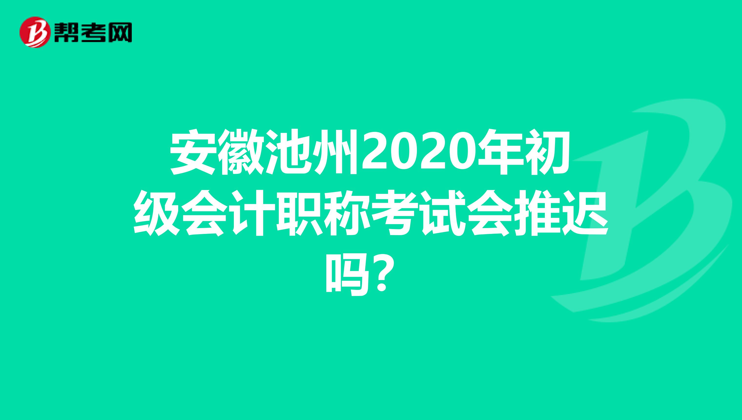 安徽池州2020年初级会计职称考试会推迟吗？