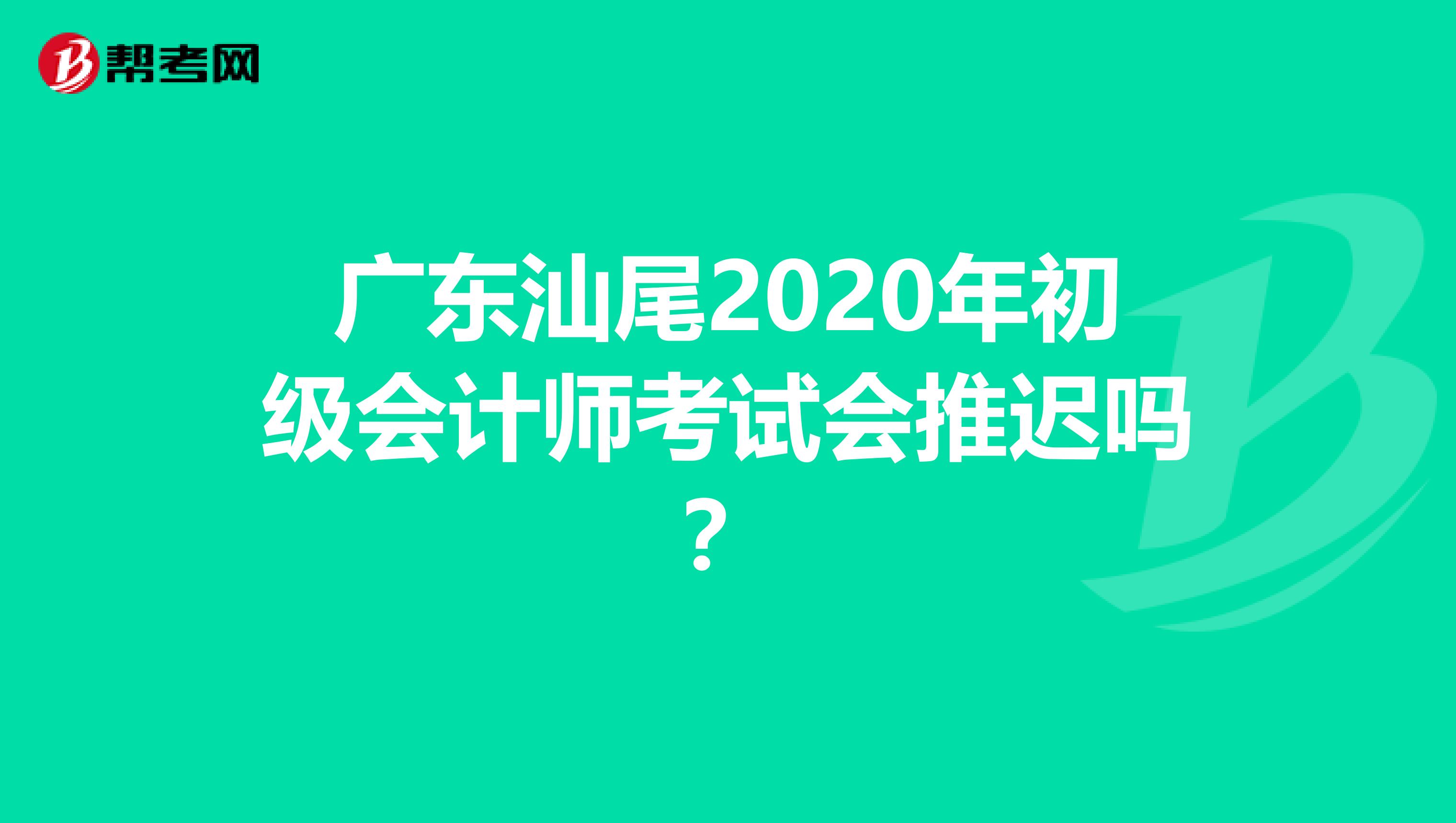 广东汕尾2020年初级会计师考试会推迟吗？