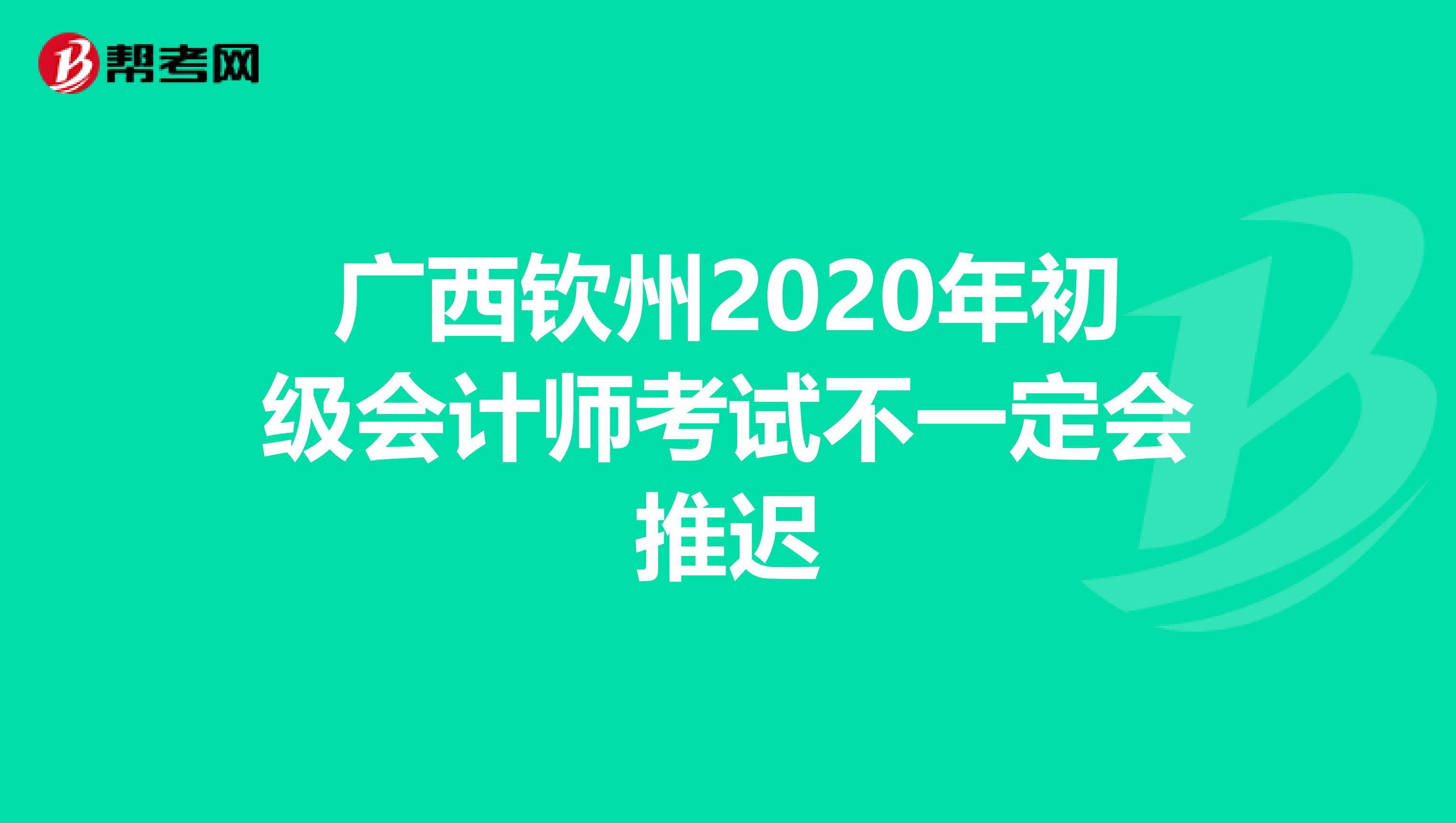 广西钦州2020年初级会计师考试不一定会推迟