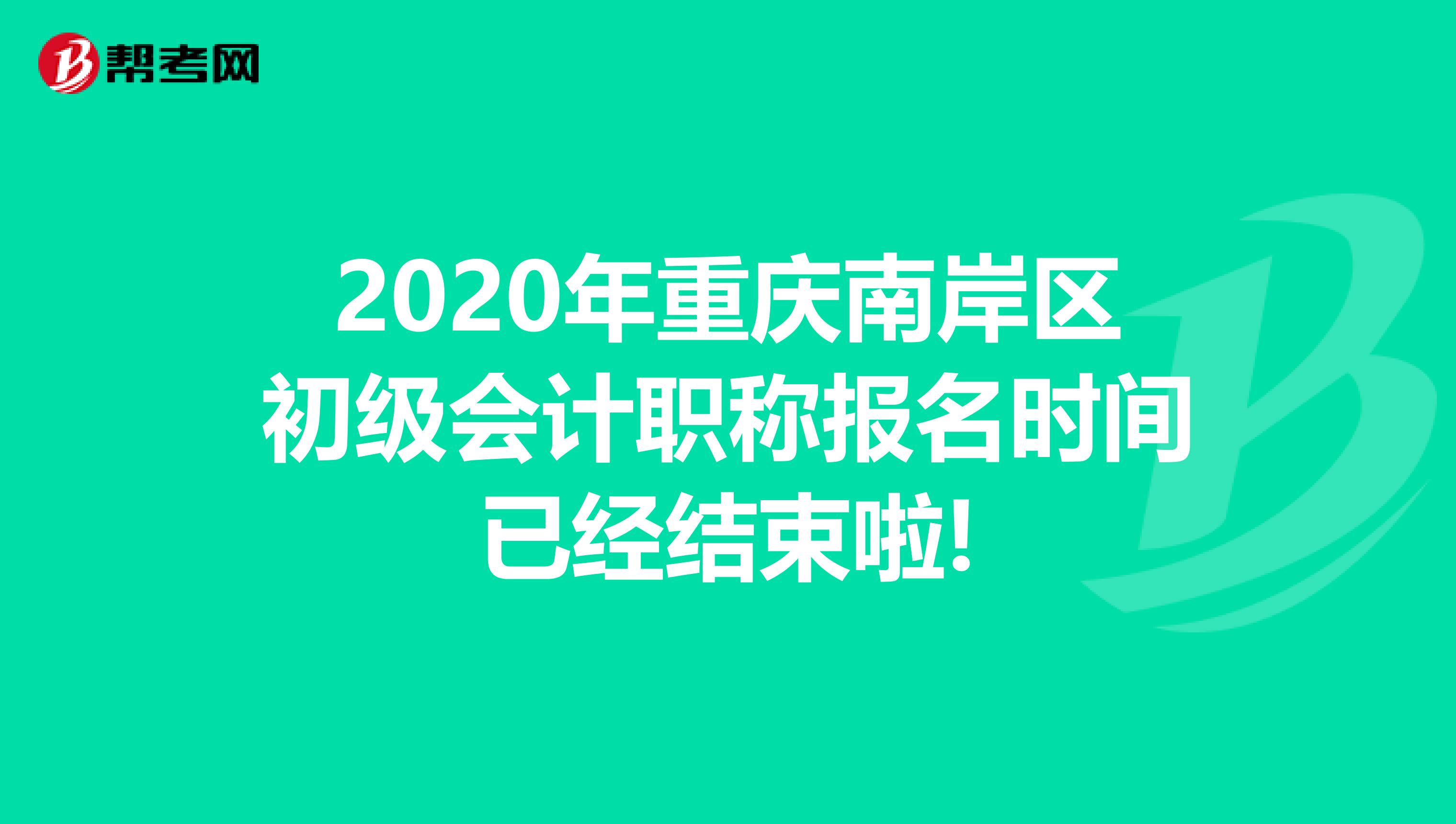 2020年重庆南岸区初级会计职称报名时间已经结束啦!