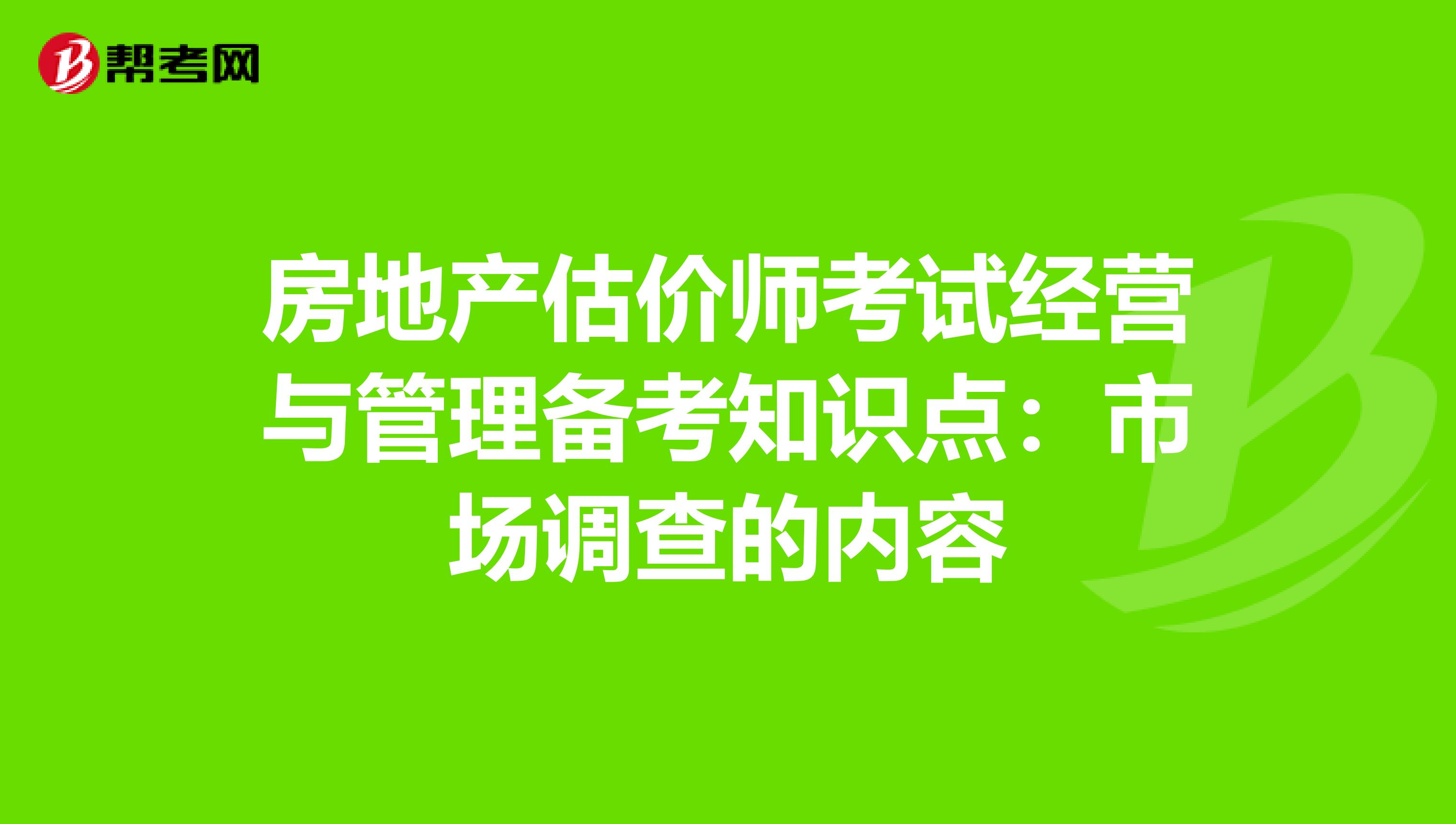 房地产估价师考试经营与管理备考知识点：市场调查的内容