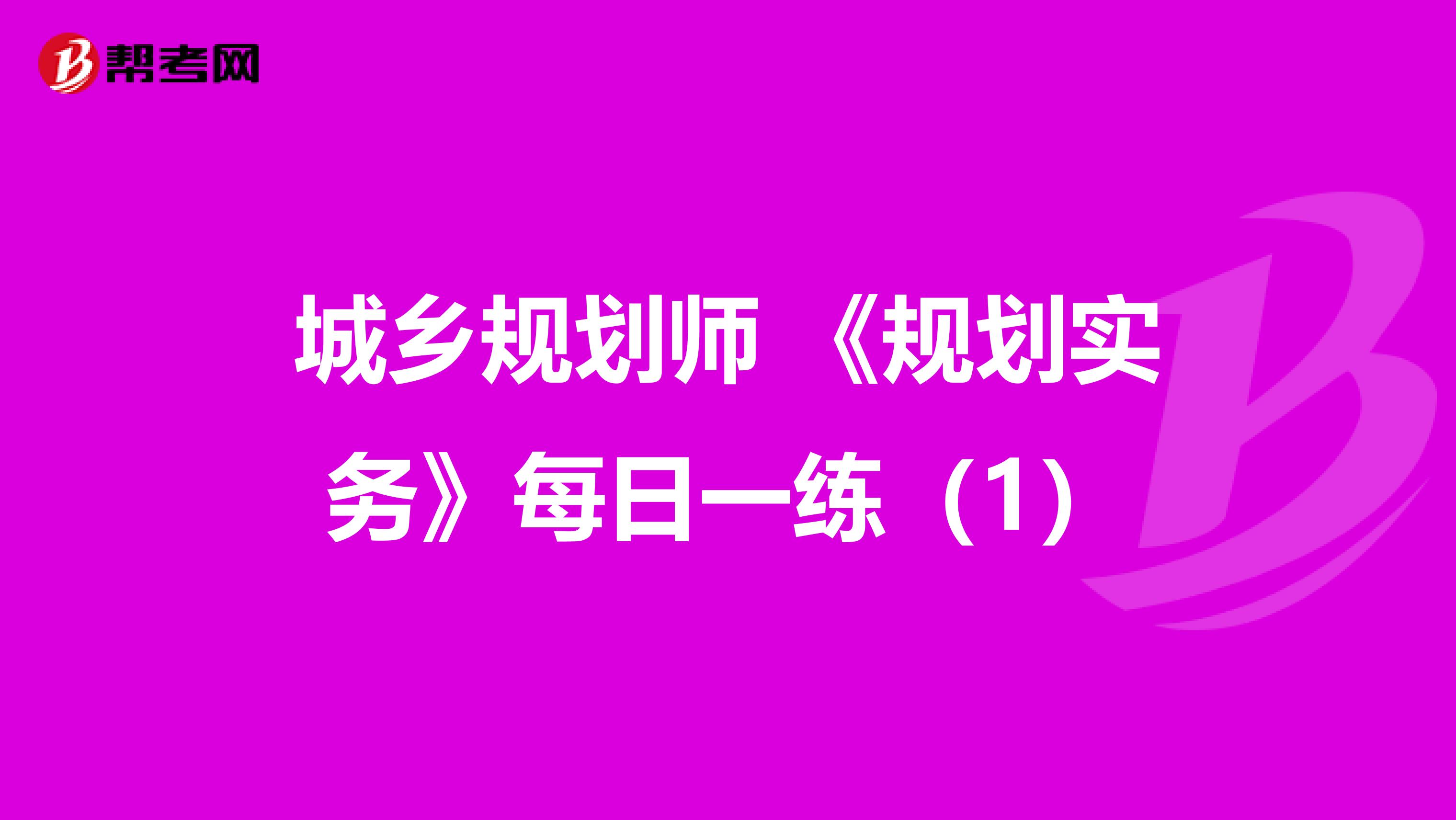 城乡规划师 《规划实务》每日一练（1）