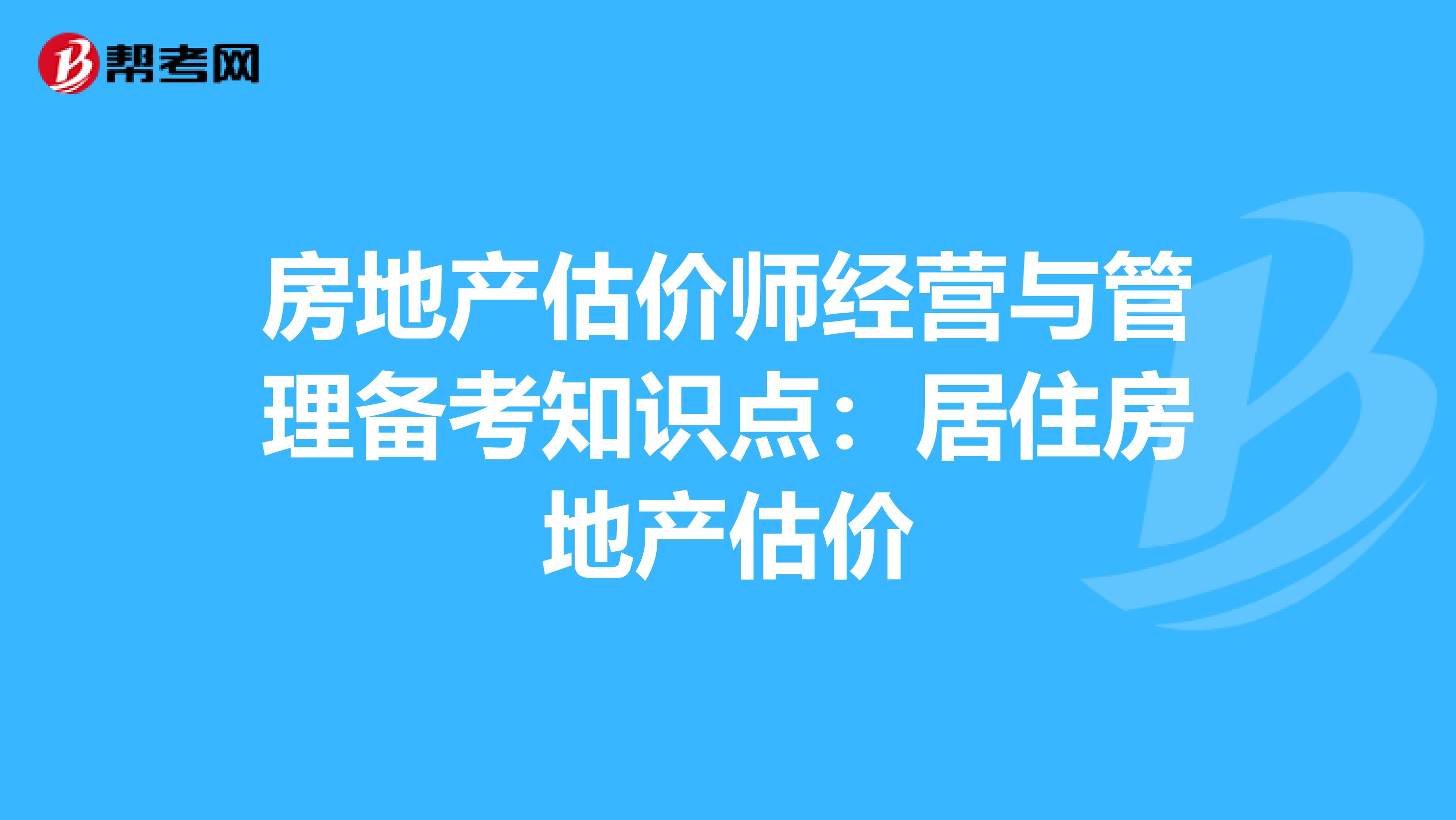 房地产估价师经营与管理备考知识点：居住房地产估价