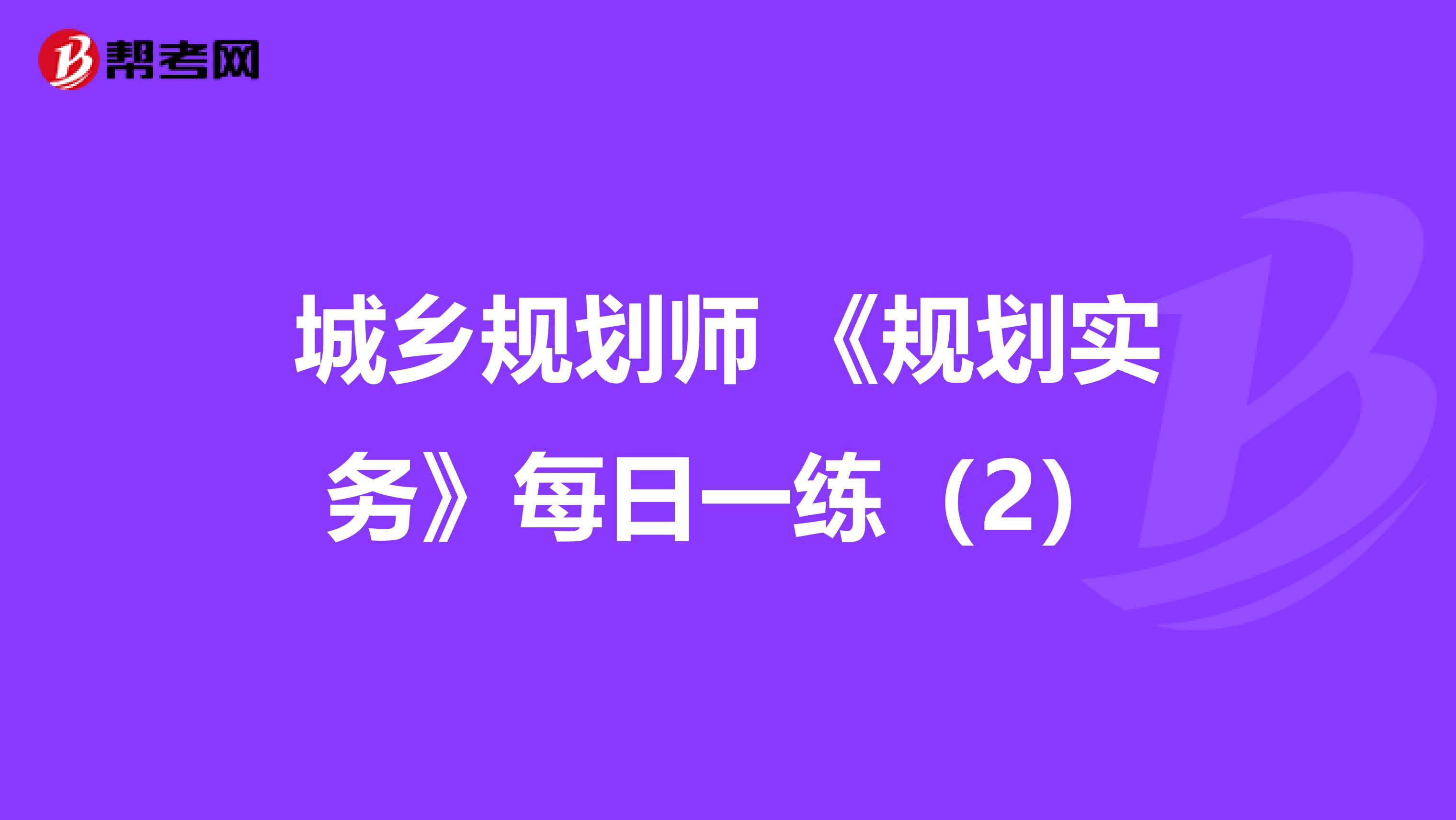 城乡规划师 《规划实务》每日一练（2）