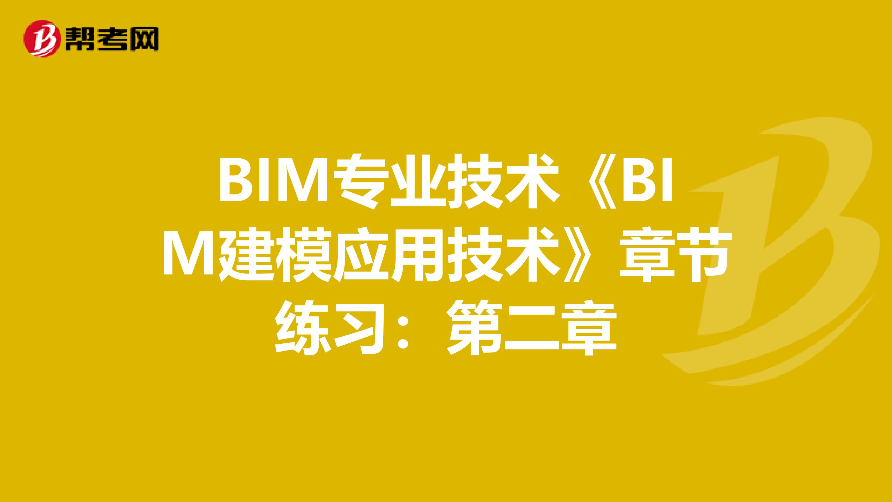 BIM专业技术《BIM建模应用技术》章节练习：第二章