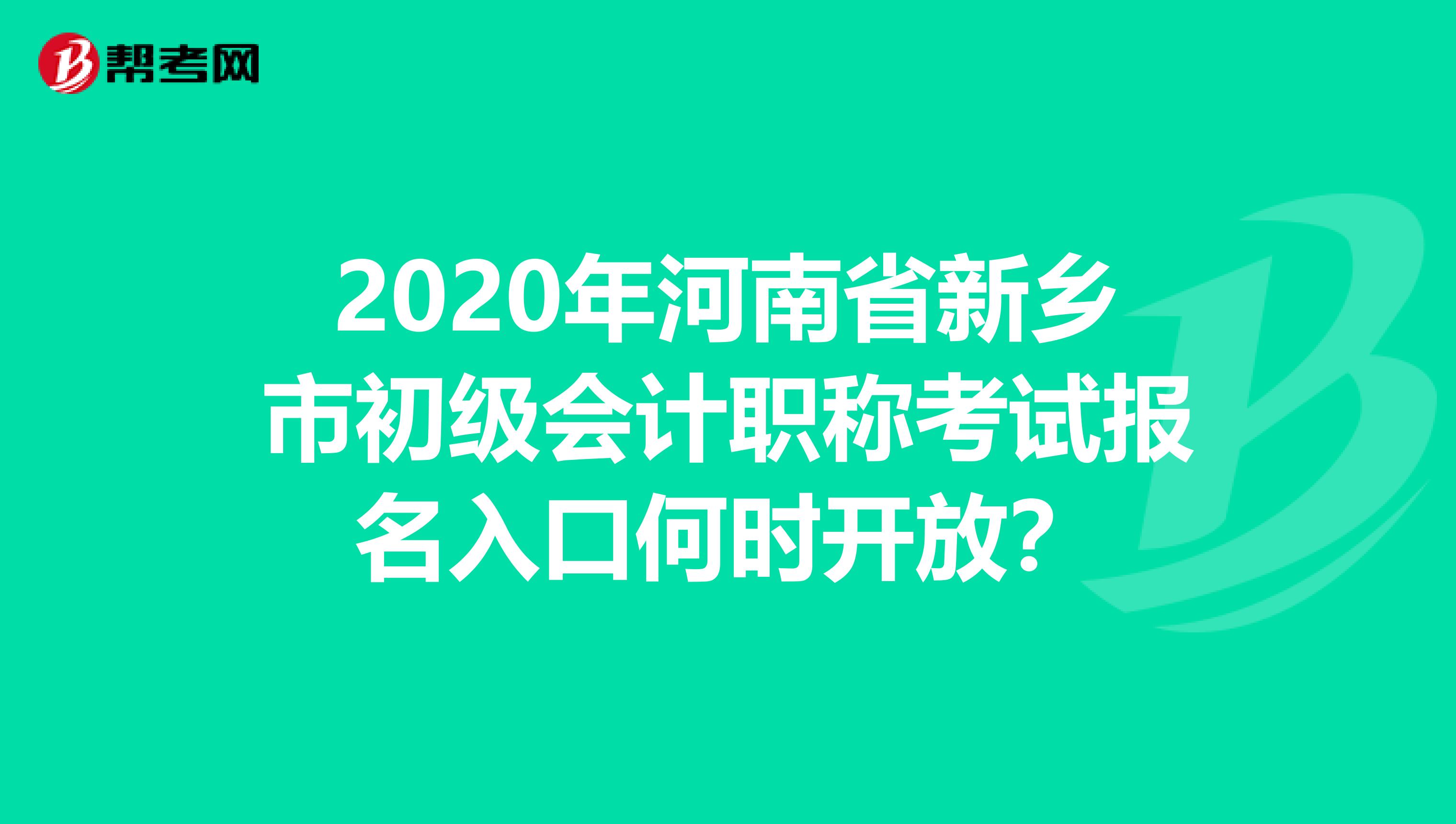 2020年河南省新乡市初级会计职称考试报名入口何时开放？