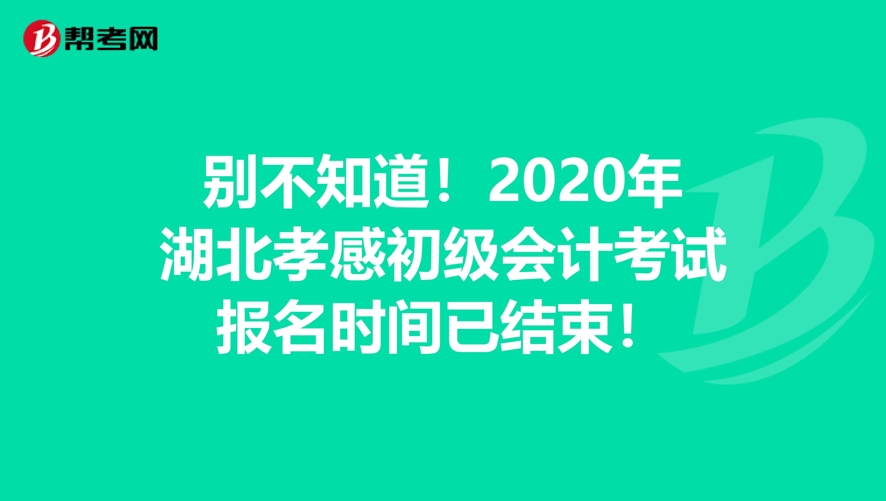 别不知道！2020年湖北孝感初级会计考试报名时间已结束！