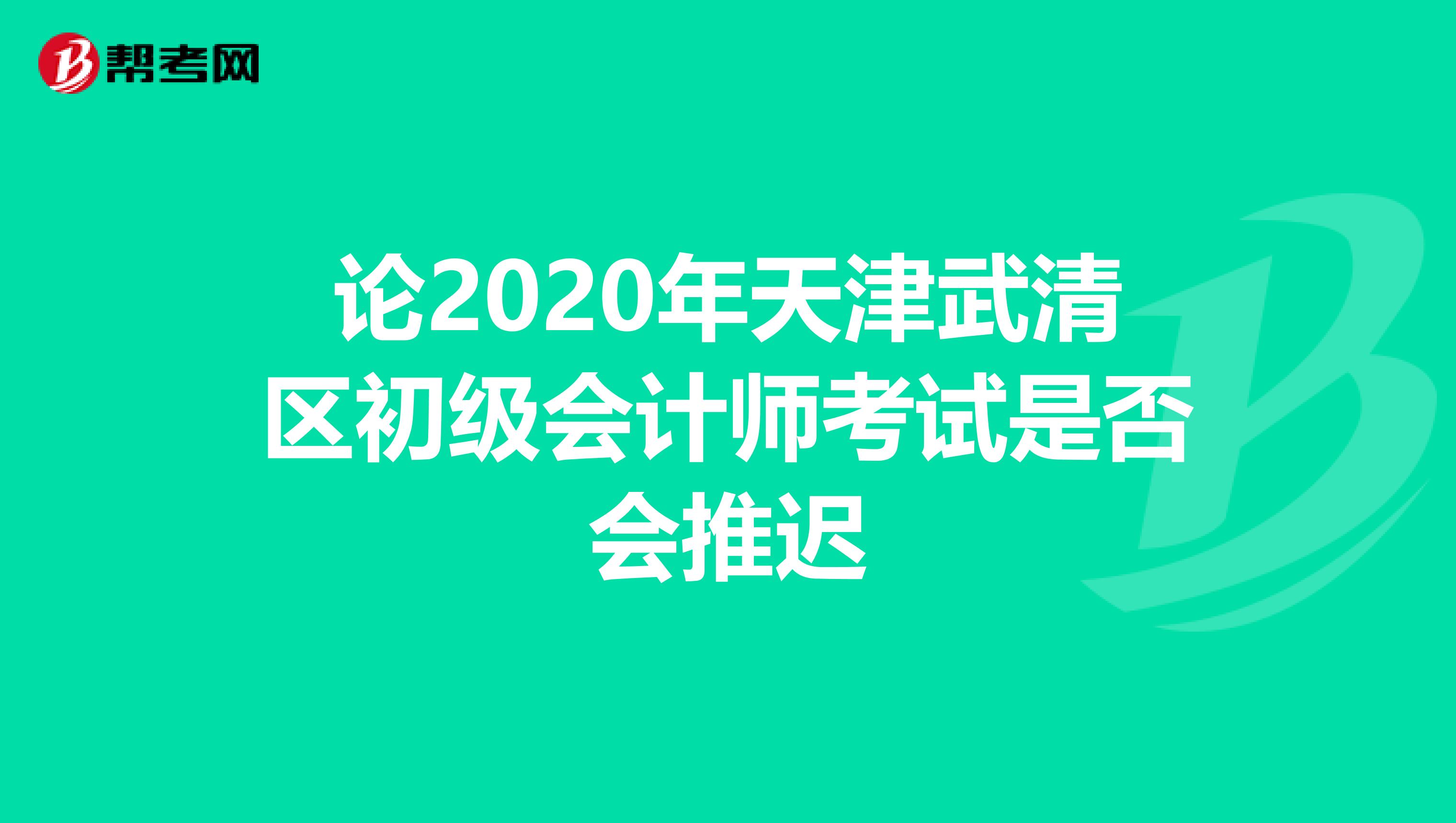 论2020年天津武清区初级会计师考试是否会推迟