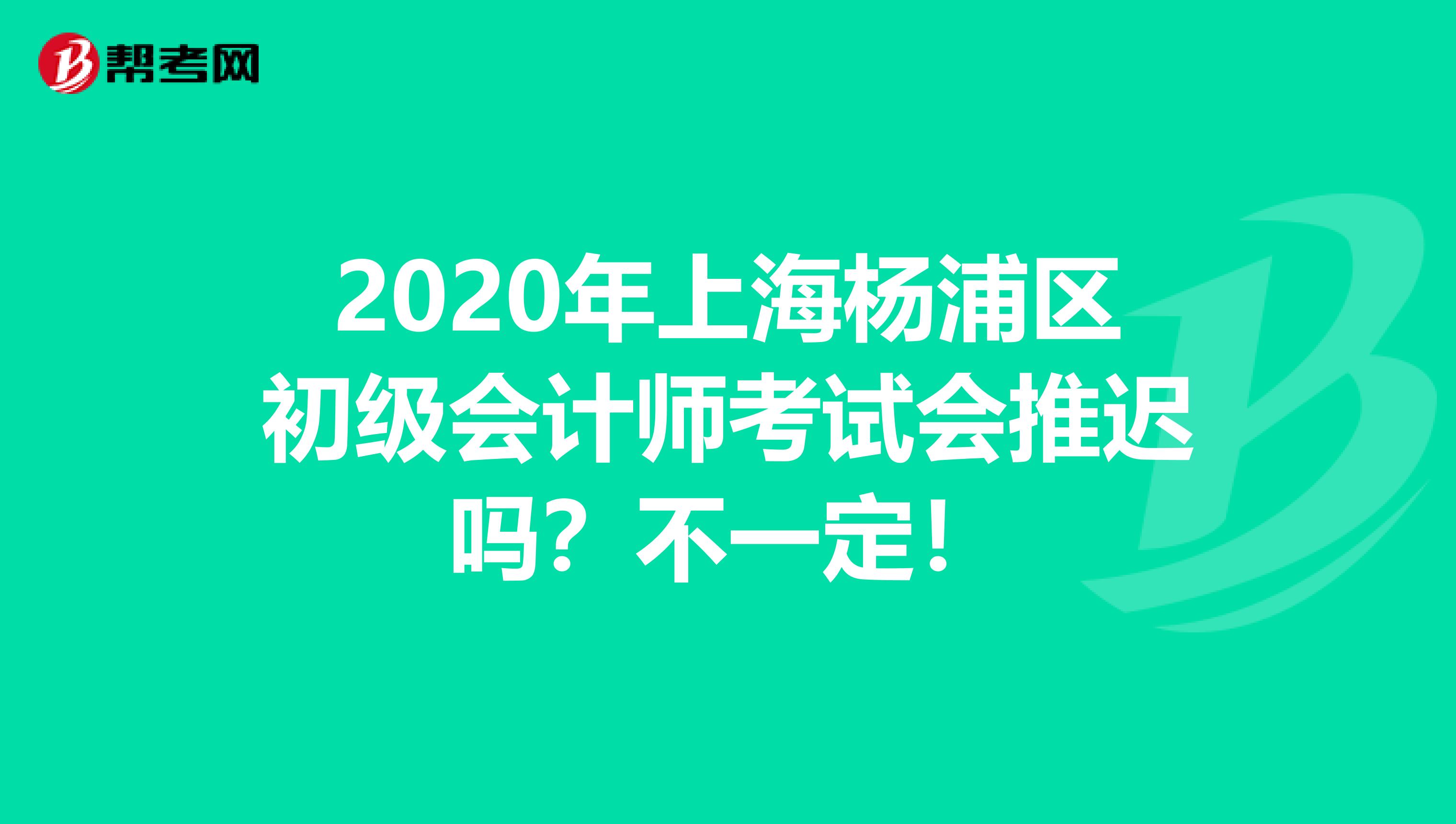 2020年上海杨浦区初级会计师考试会推迟吗？不一定！