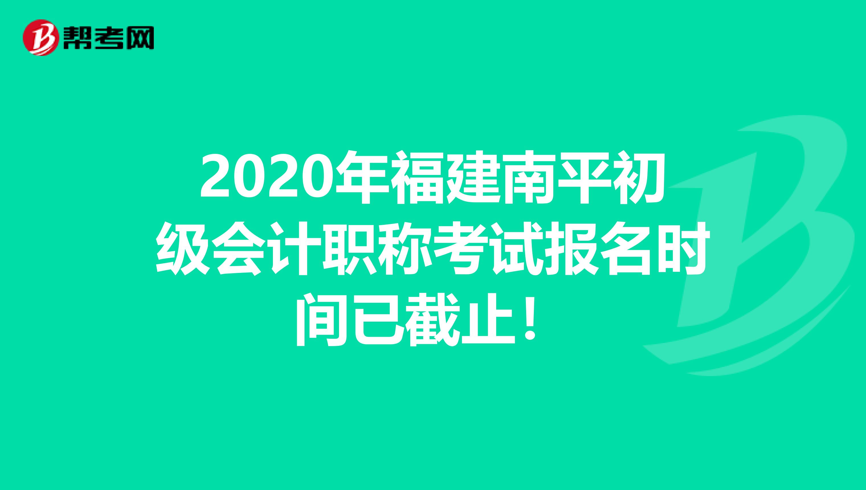 2020年福建南平初级会计职称考试报名时间已截止！