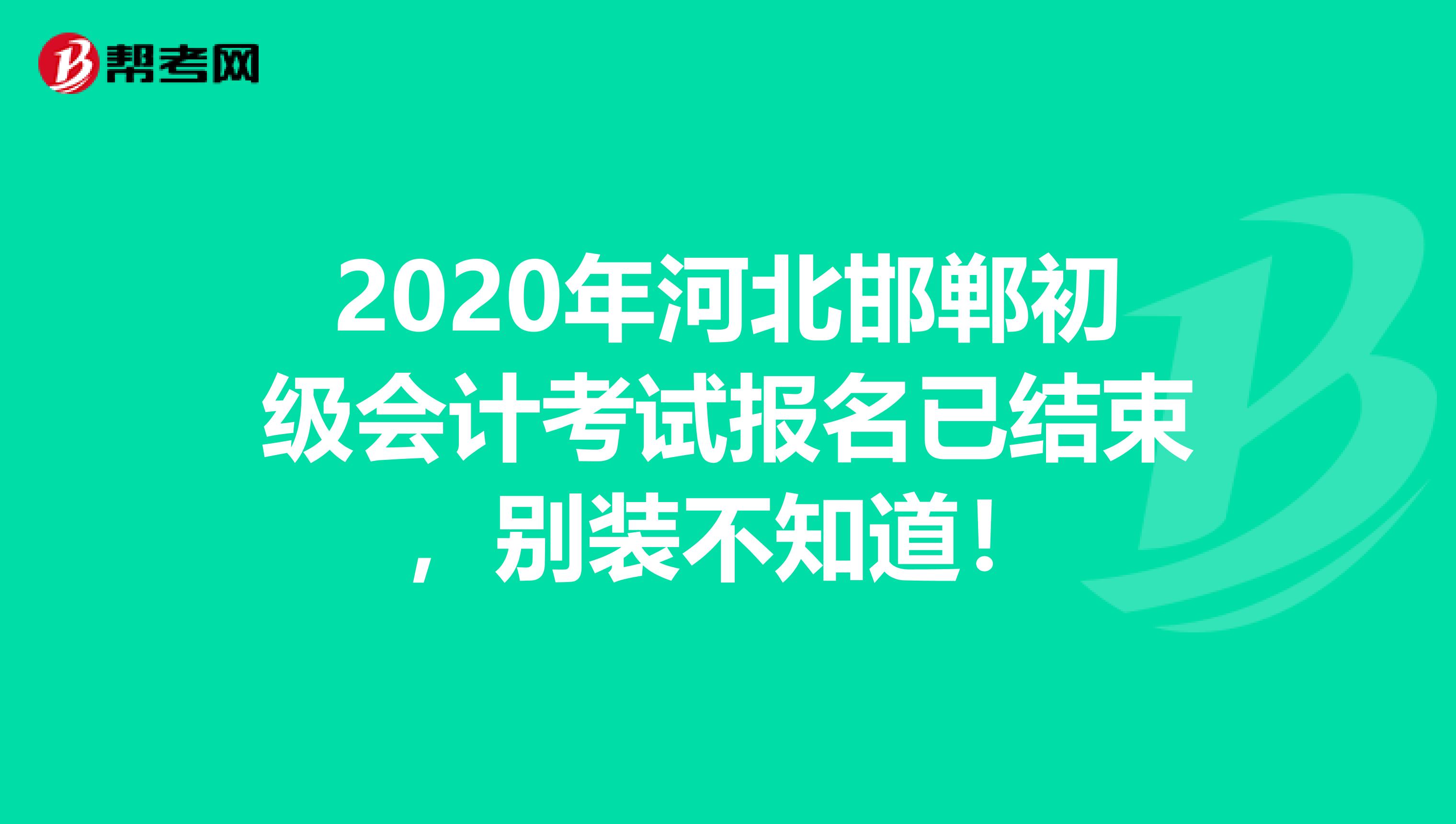 2020年河北邯郸初级会计考试报名已结束，别装不知道！