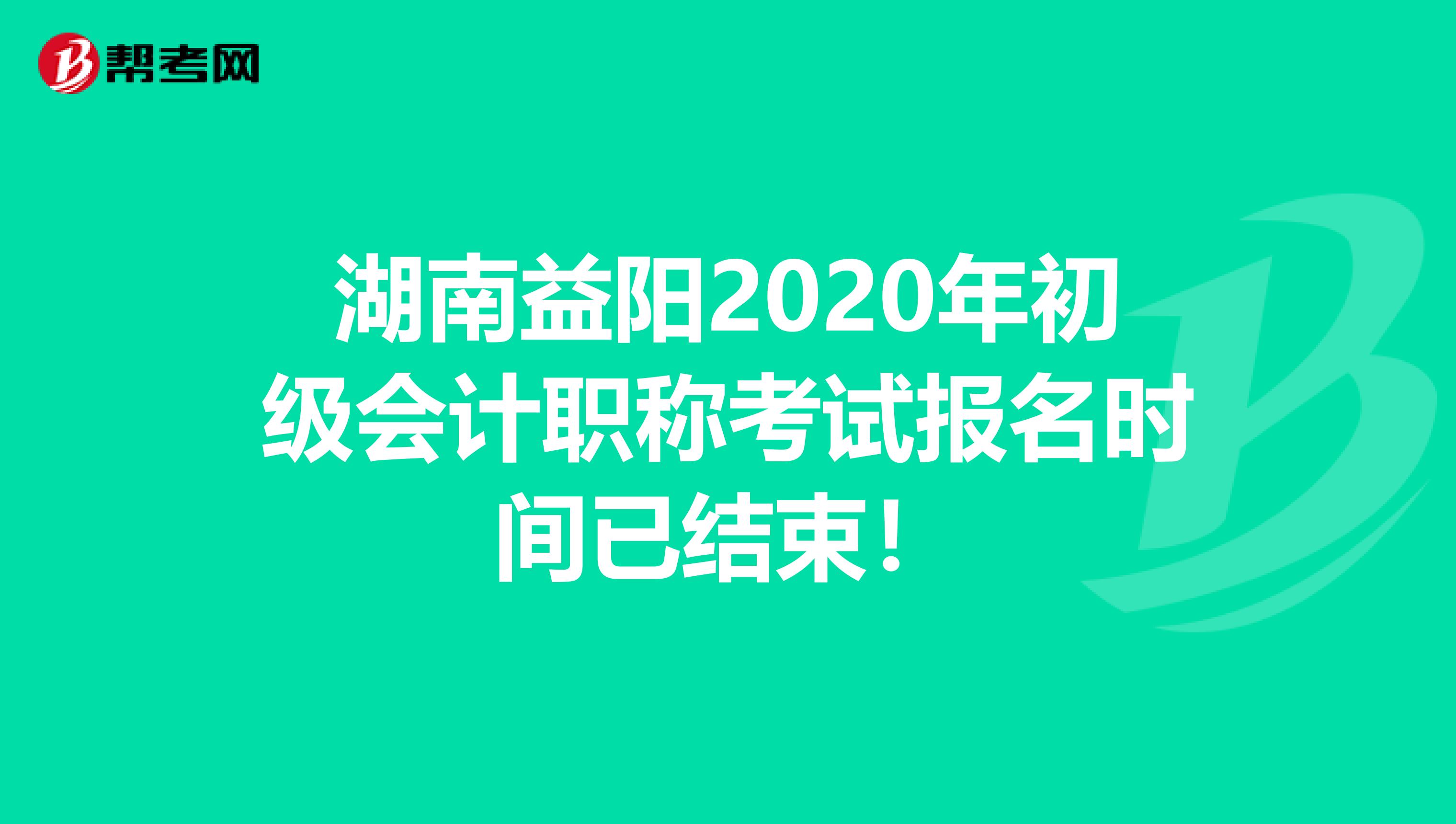 湖南益阳2020年初级会计职称考试报名时间已结束！