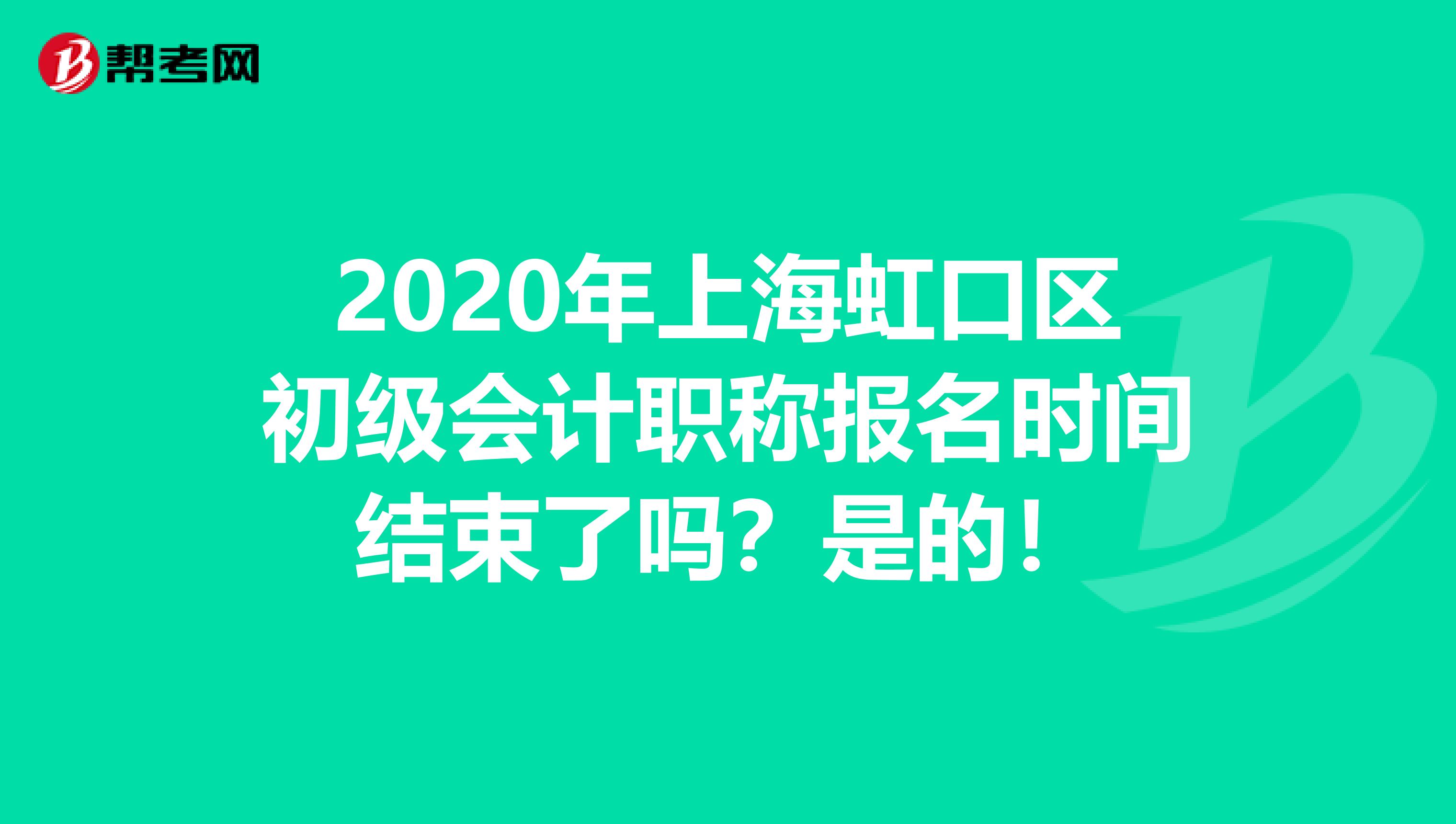 2020年上海虹口区初级会计职称报名时间结束了吗？是的！