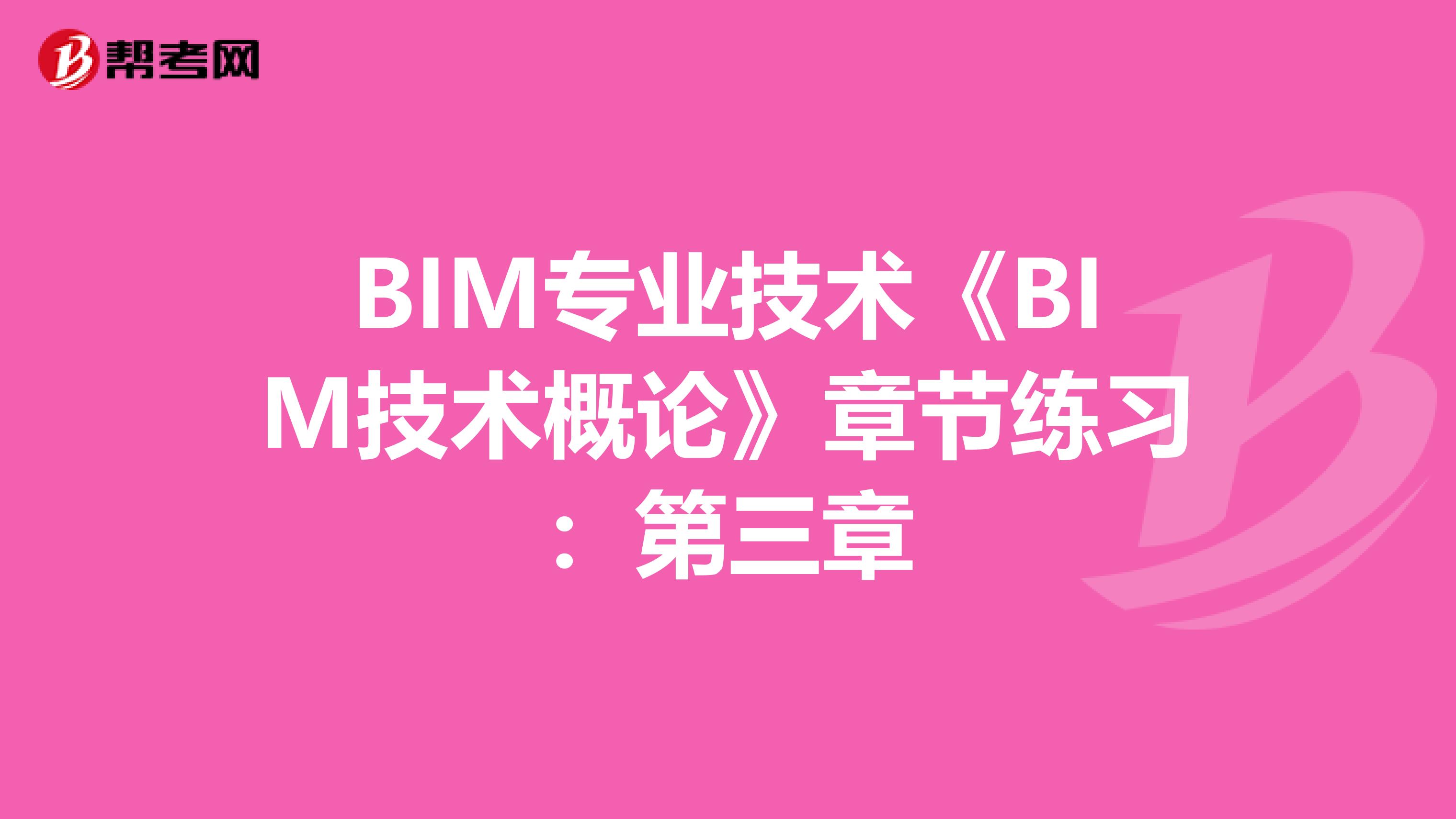 BIM专业技术《BIM技术概论》章节练习：第三章