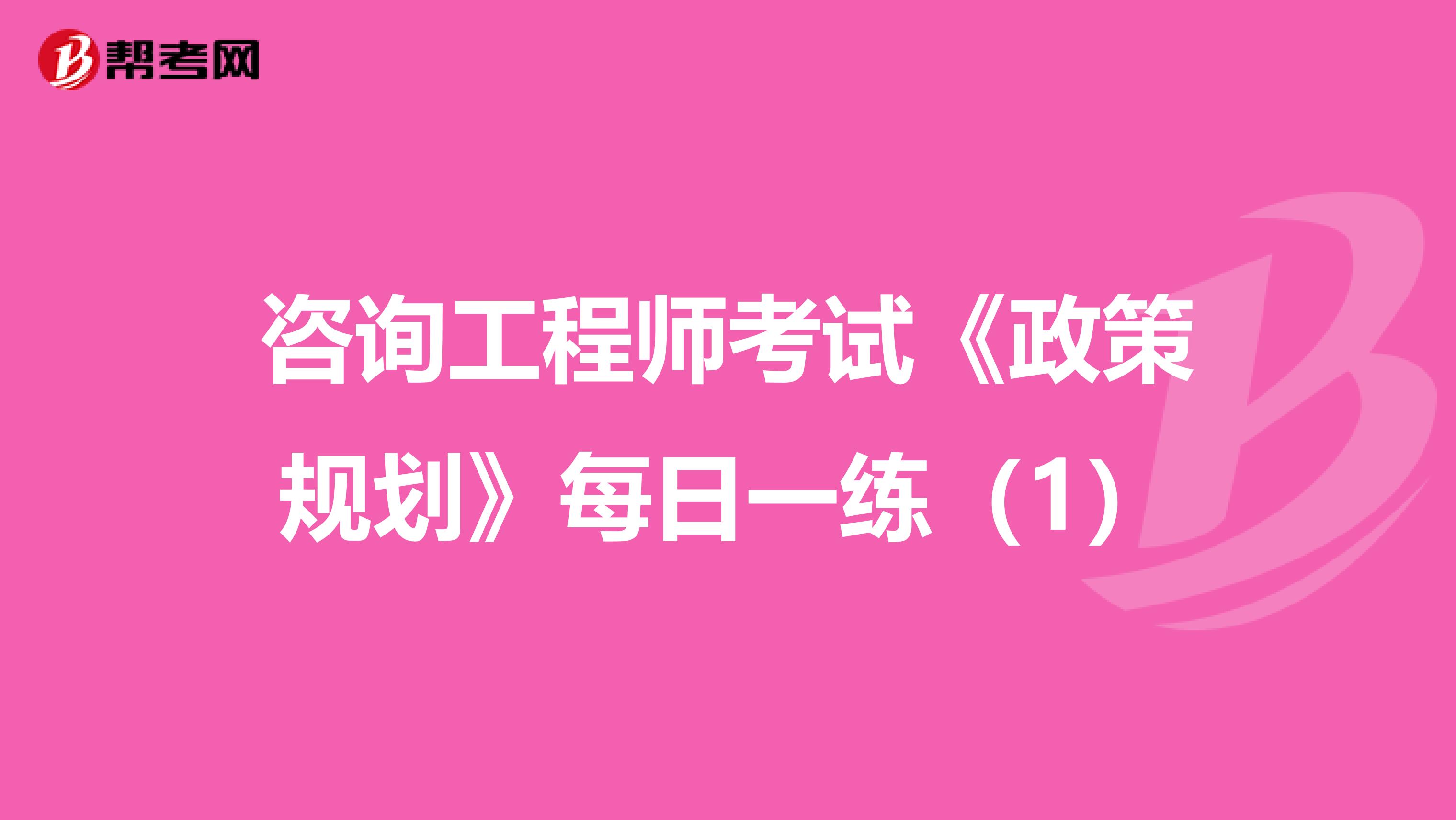 咨询工程师考试《政策规划》每日一练（1）