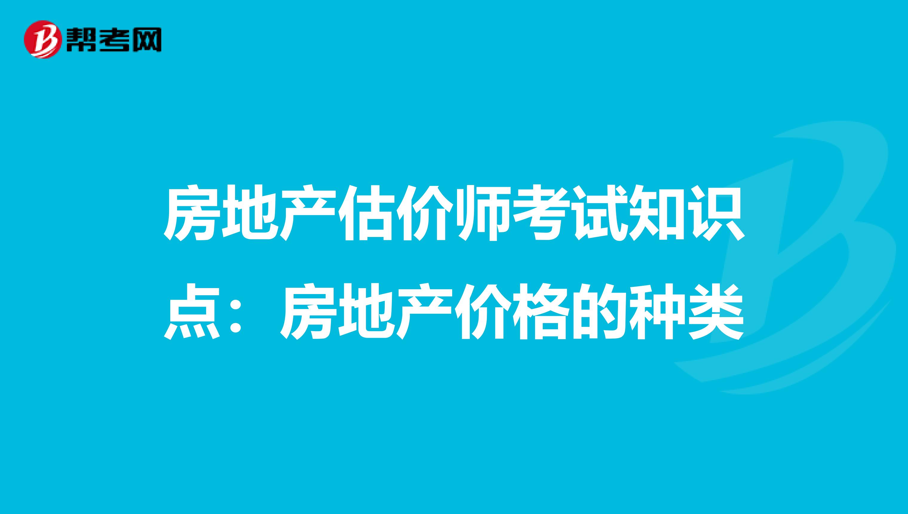 房地产估价师考试知识点：房地产价格的种类