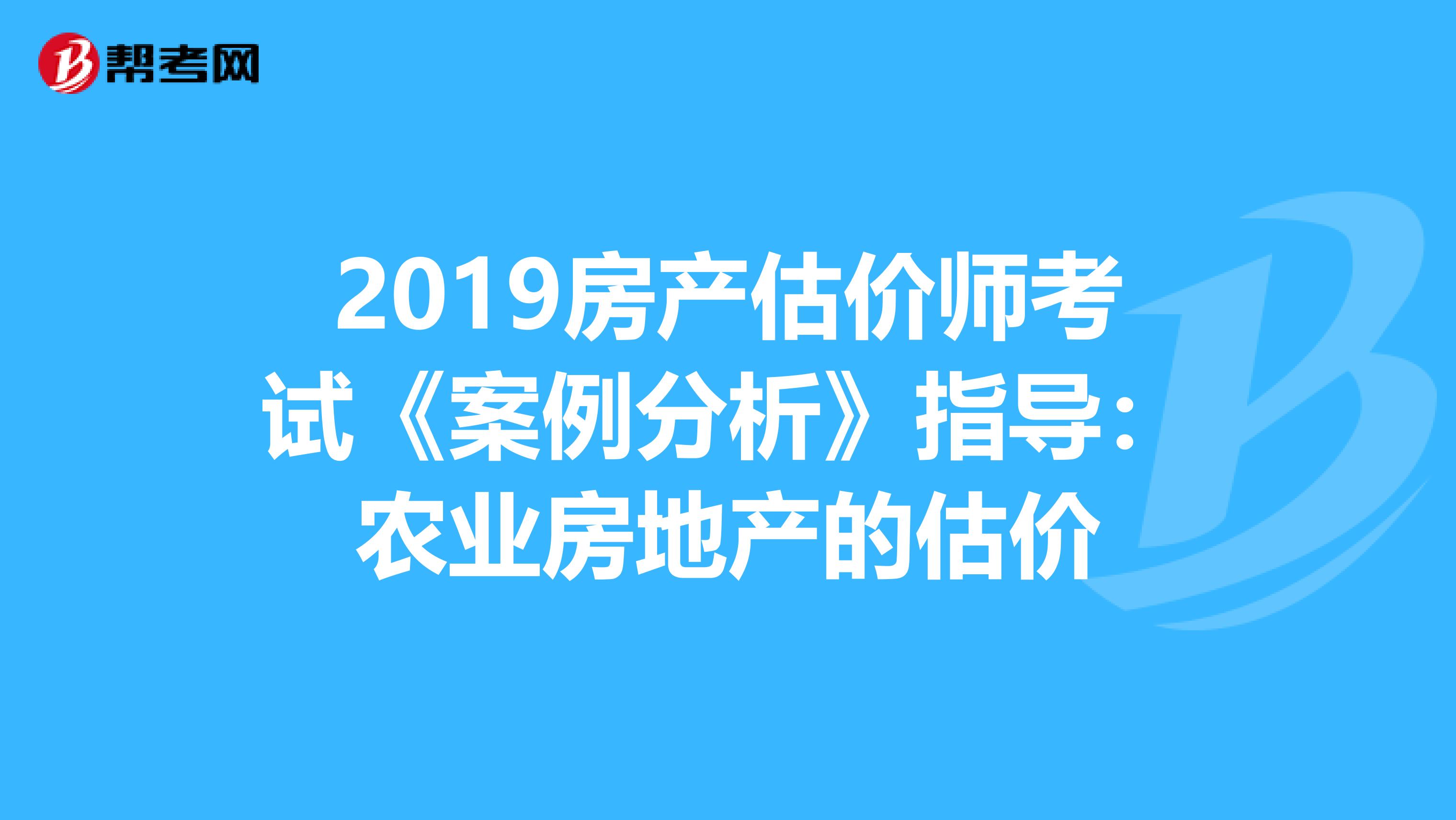 2019房产估价师考试《案例分析》指导：农业房地产的估价