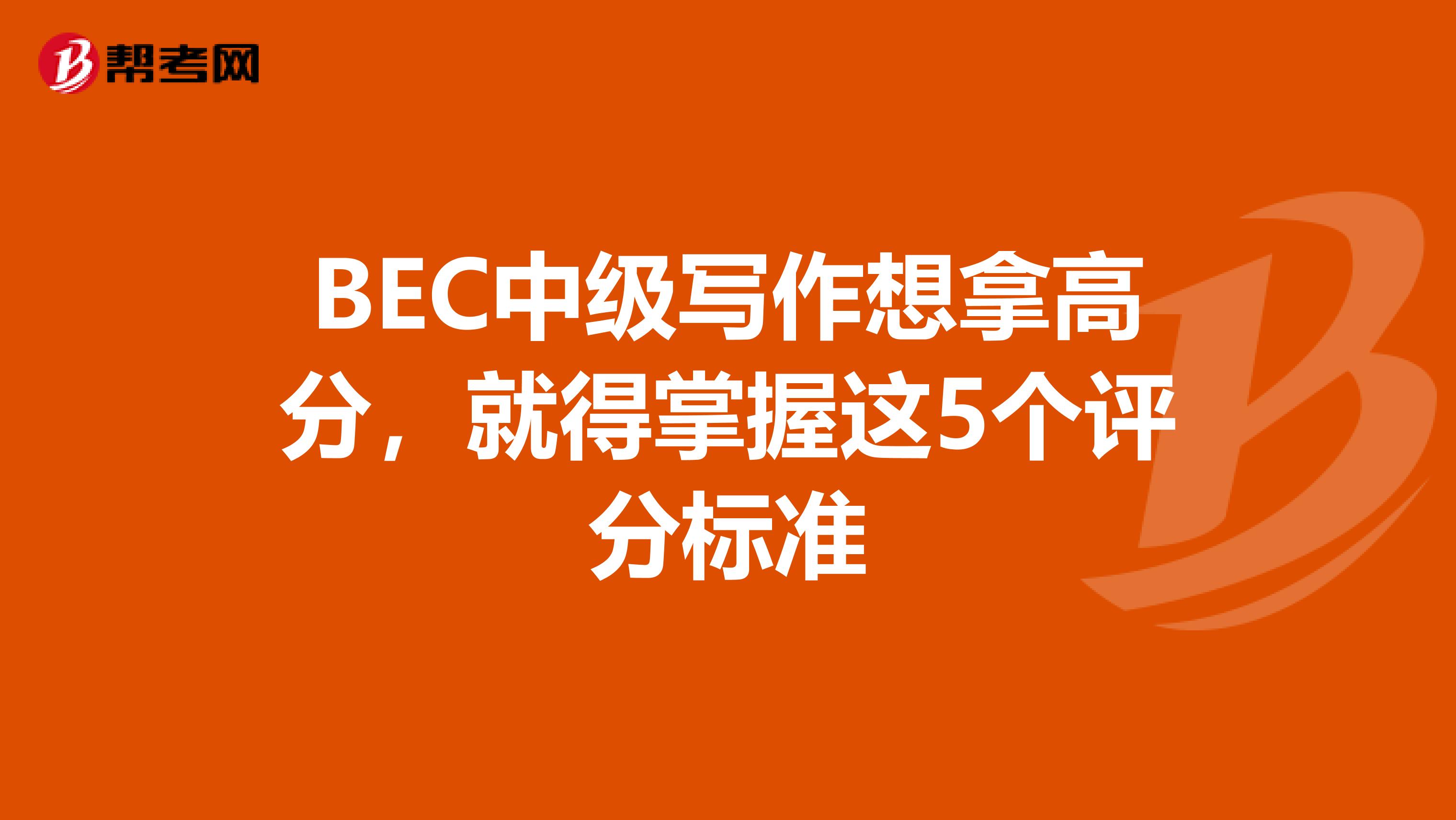 BEC中级写作想拿高分，就得掌握这5个评分标准