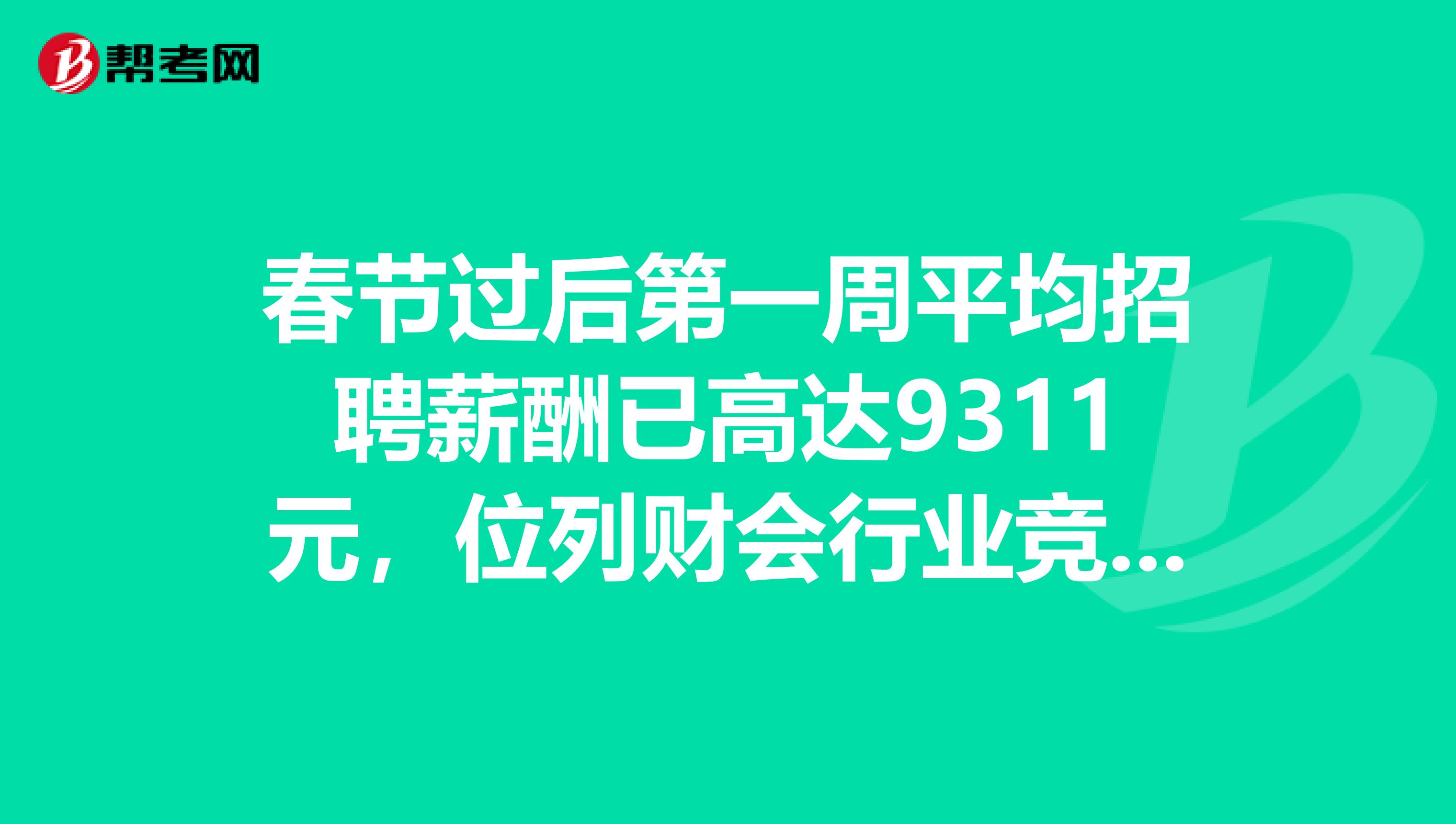 春节过后第一周平均招聘薪酬已高达9311元，位列财会行业竞争指数第一？