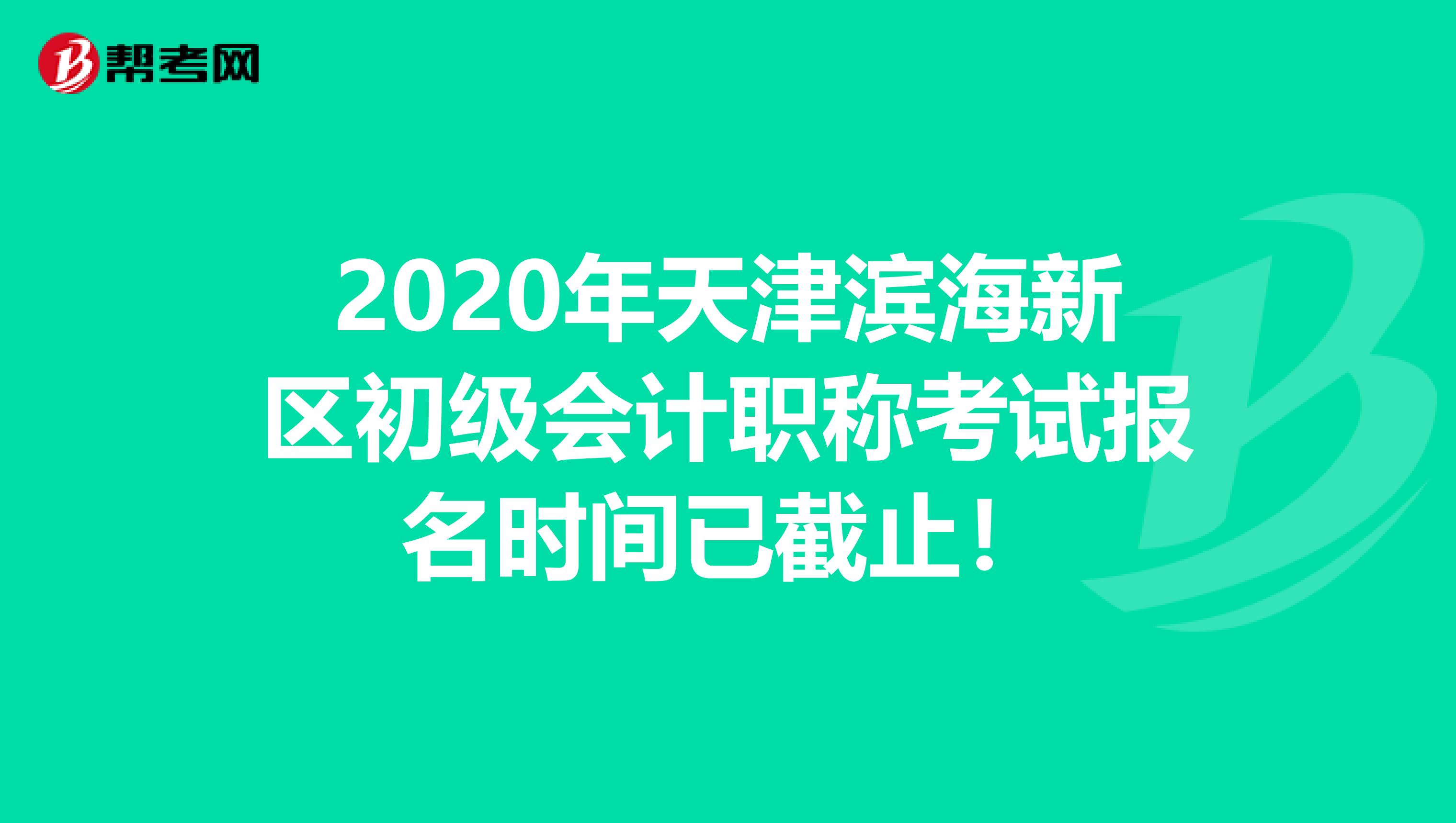 2020年天津滨海新区初级会计职称考试报名时间已截止！