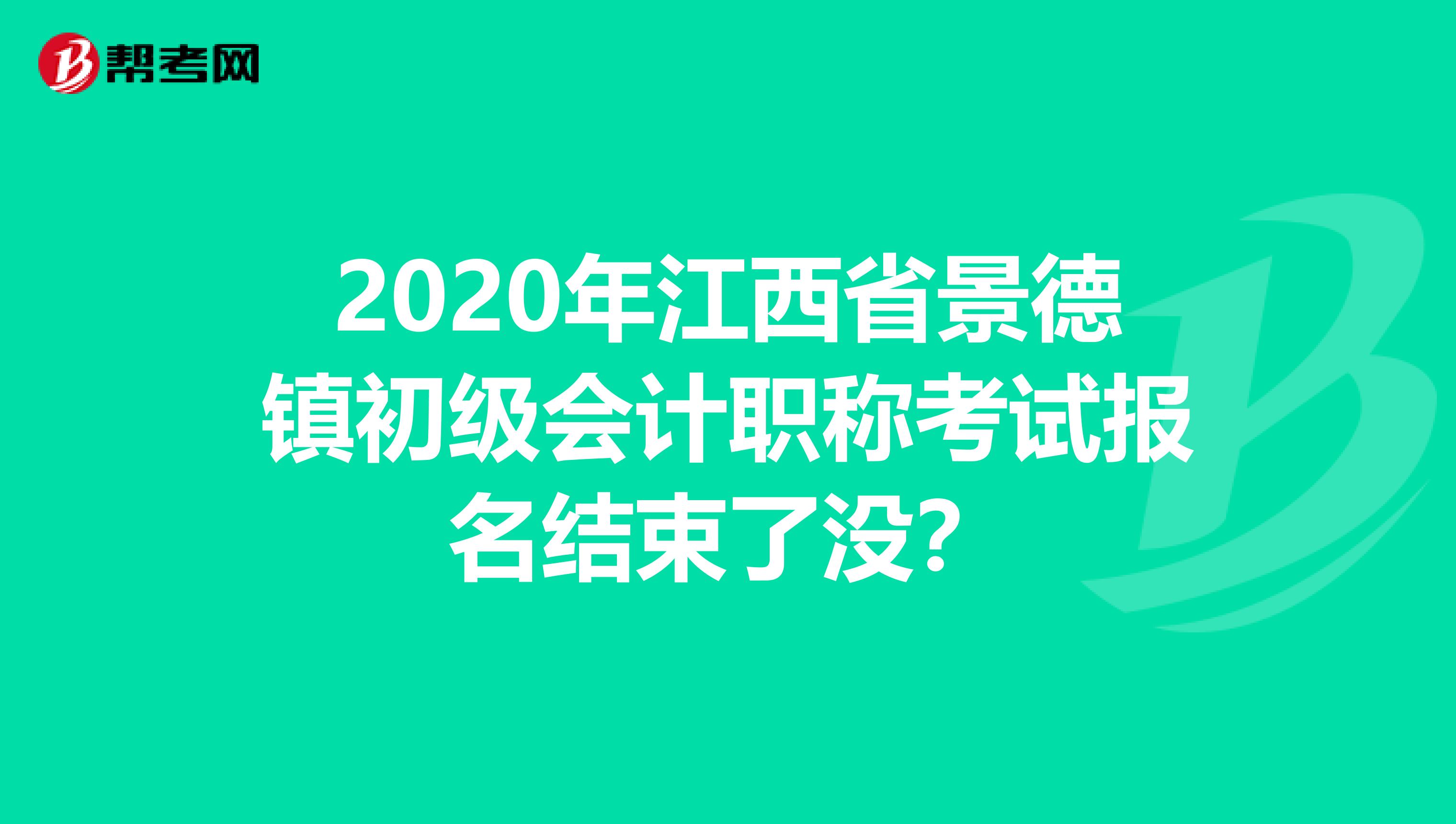 2020年江西省景德镇初级会计职称考试报名结束了没？