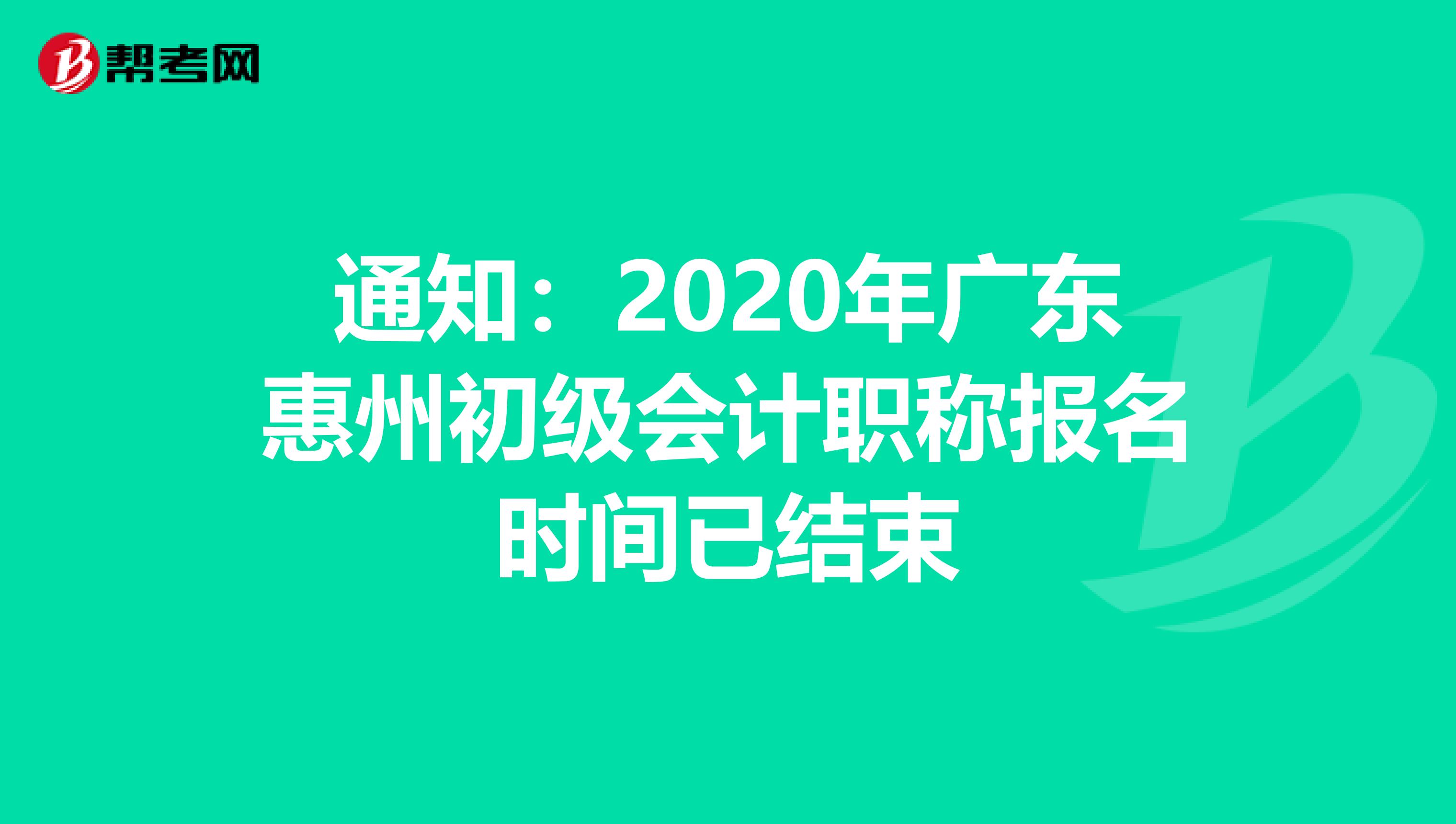 通知：2020年广东惠州初级会计职称报名时间已结束